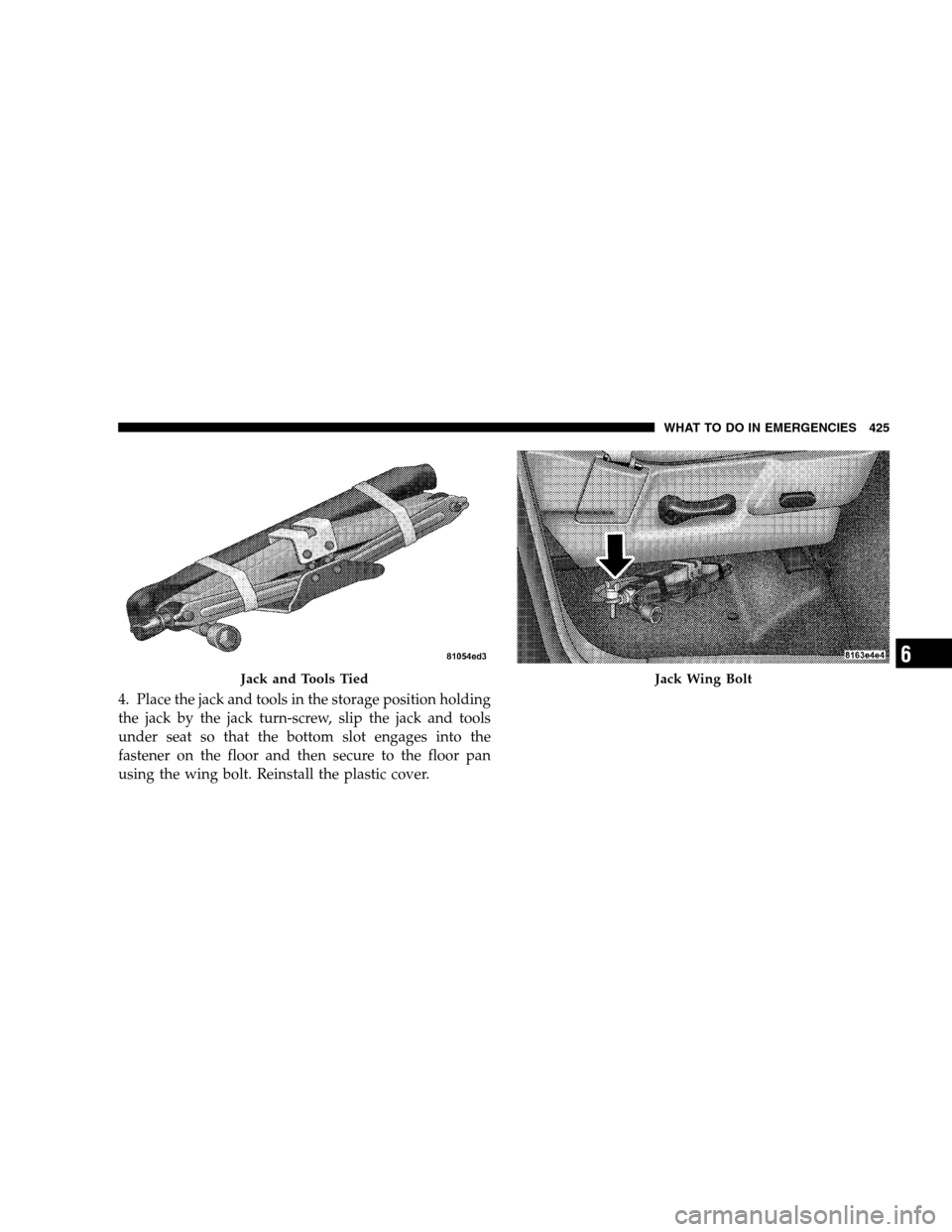 DODGE RAM 1500 GAS 2007 3.G Owners Manual 4. Place the jack and tools in the storage position holding
the jack by the jack turn-screw, slip the jack and tools
under seat so that the bottom slot engages into the
fastener on the floor and then 
