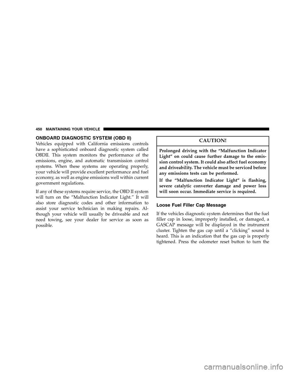 DODGE RAM 1500 GAS 2007 3.G Owners Manual ONBOARD DIAGNOSTIC SYSTEM (OBD II)
Vehicles equipped with California emissions controls
have a sophisticated onboard diagnostic system called
OBDII. This system monitors the performance of the
emissio
