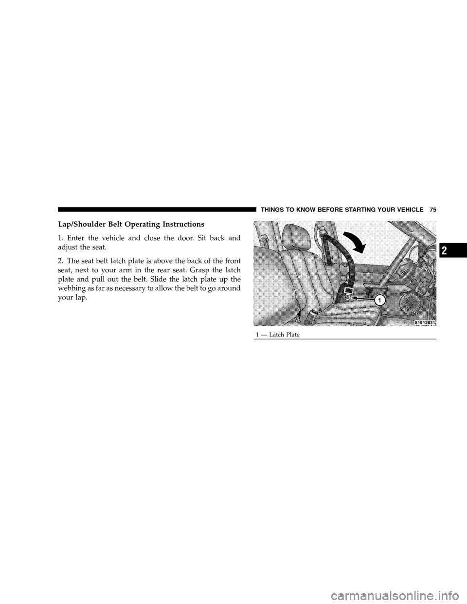 DODGE RAM 1500 GAS 2007 3.G Manual PDF Lap/Shoulder Belt Operating Instructions
1. Enter the vehicle and close the door. Sit back and
adjust the seat.
2. The seat belt latch plate is above the back of the front
seat, next to your arm in th