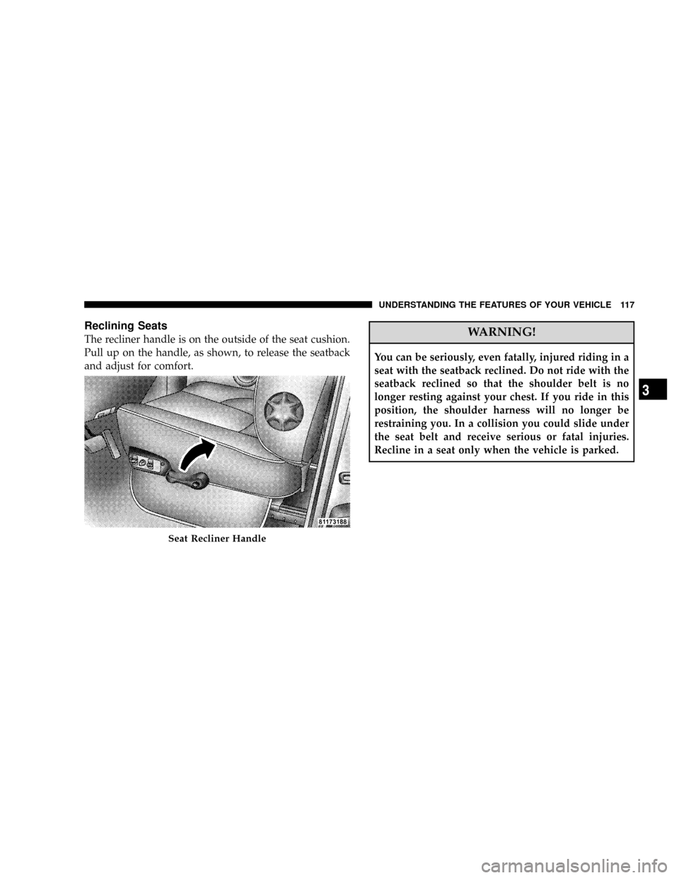 DODGE RAM 2500 DIESEL 2008 3.G Owners Manual Reclining Seats
The recliner handle is on the outside of the seat cushion.
Pull up on the handle, as shown, to release the seatback
and adjust for comfort.WARNING!
You can be seriously, even fatally, 