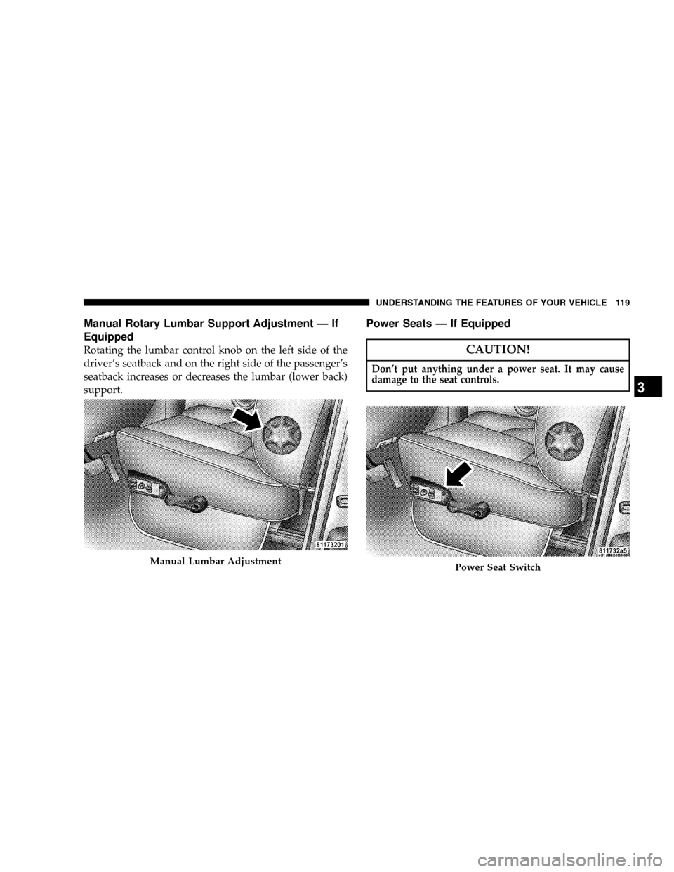 DODGE RAM 2500 DIESEL 2008 3.G Owners Manual Manual Rotary Lumbar Support Adjustment Ð If
Equipped
Rotating the lumbar control knob on the left side of the
drivers seatback and on the right side of the passengers
seatback increases or decreas