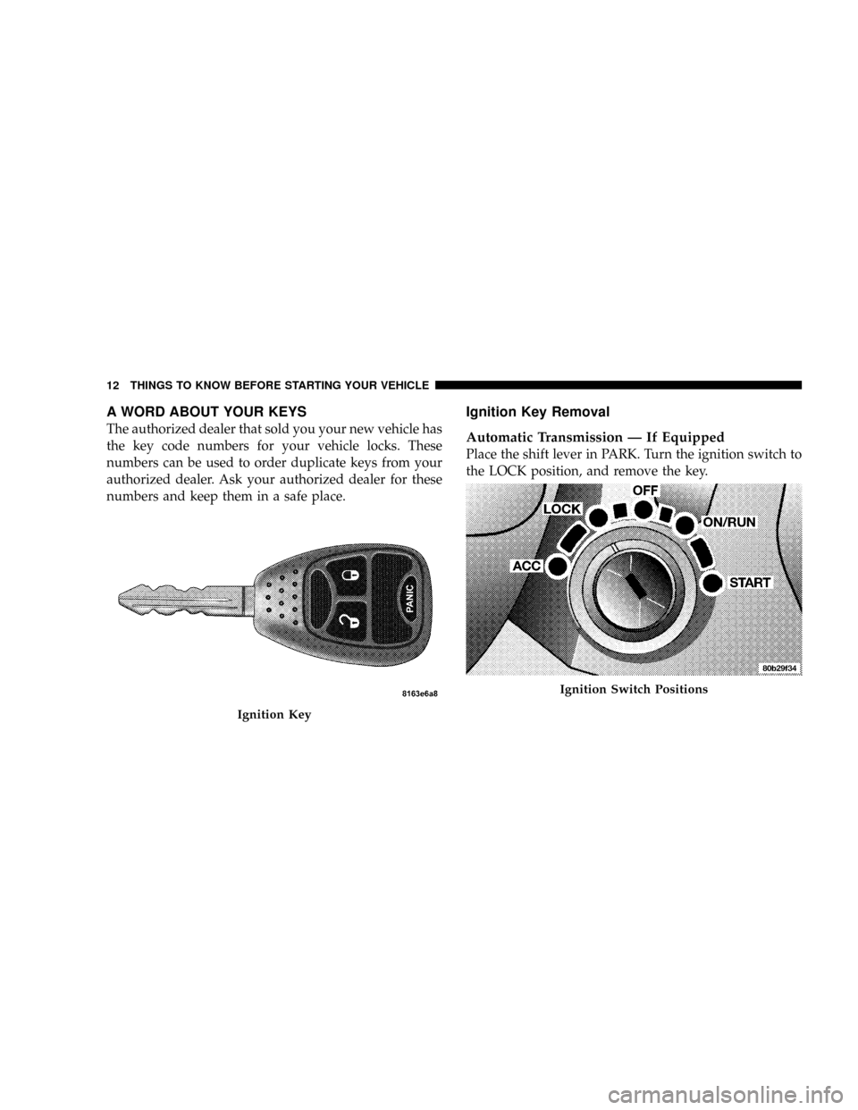 DODGE RAM 2500 DIESEL 2008 3.G User Guide A WORD ABOUT YOUR KEYS
The authorized dealer that sold you your new vehicle has
the key code numbers for your vehicle locks. These
numbers can be used to order duplicate keys from your
authorized deal