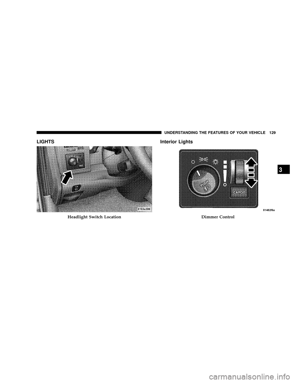 DODGE RAM 2500 DIESEL 2008 3.G Owners Manual LIGHTS Interior Lights
Headlight Switch LocationDimmer Control
UNDERSTANDING THE FEATURES OF YOUR VEHICLE 129
3 