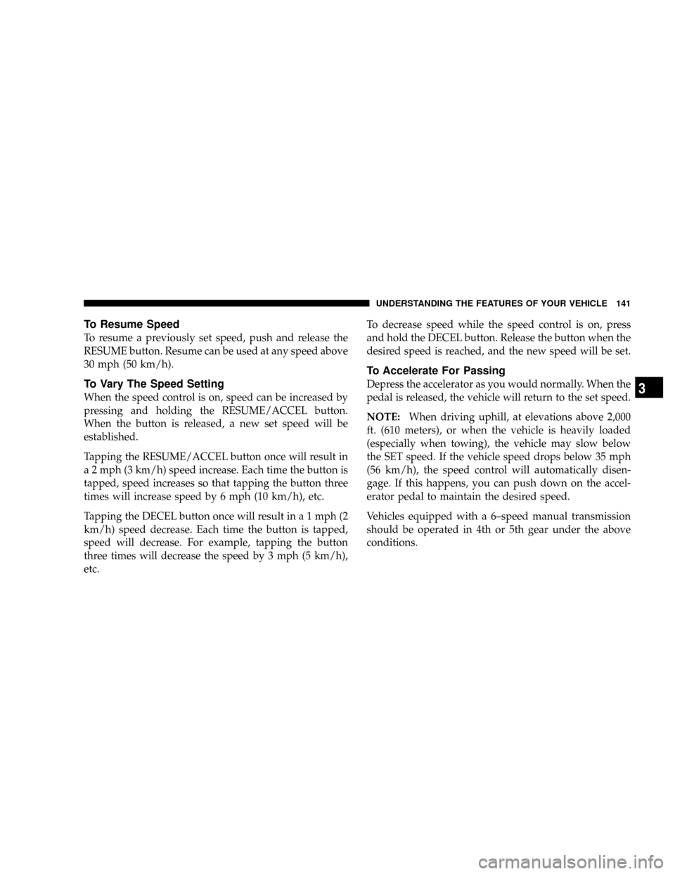 DODGE RAM 2500 DIESEL 2008 3.G Owners Manual To Resume Speed
To resume a previously set speed, push and release the
RESUME button. Resume can be used at any speed above
30 mph (50 km/h).
To Vary The Speed Setting
When the speed control is on, sp DODGE RAM 2500 DIESEL 2008 3.G Owners Manual To Resume Speed
To resume a previously set speed, push and release the
RESUME button. Resume can be used at any speed above
30 mph (50 km/h).
To Vary The Speed Setting
When the speed control is on, sp