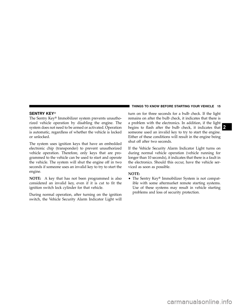 DODGE RAM 2500 DIESEL 2008 3.G User Guide SENTRY KEYT
The Sentry KeytImmobilizer system prevents unautho-
rized vehicle operation by disabling the engine. The
system does not need to be armed or activated. Operation
is automatic, regardless o
