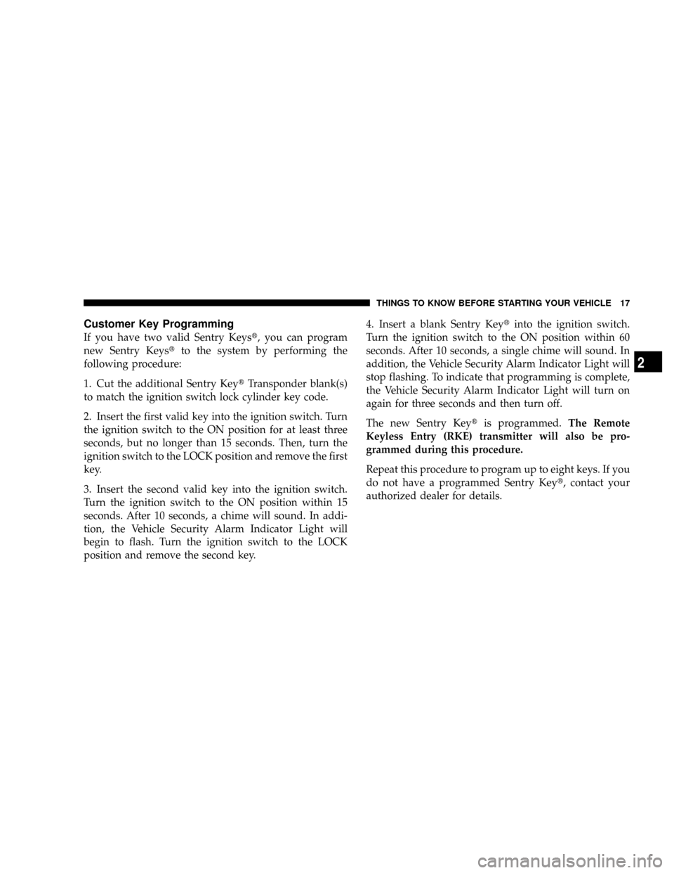 DODGE RAM 2500 DIESEL 2008 3.G User Guide Customer Key Programming
If you have two valid Sentry Keyst, you can program
new Sentry Keystto the system by performing the
following procedure:
1. Cut the additional Sentry KeytTransponder blank(s)
