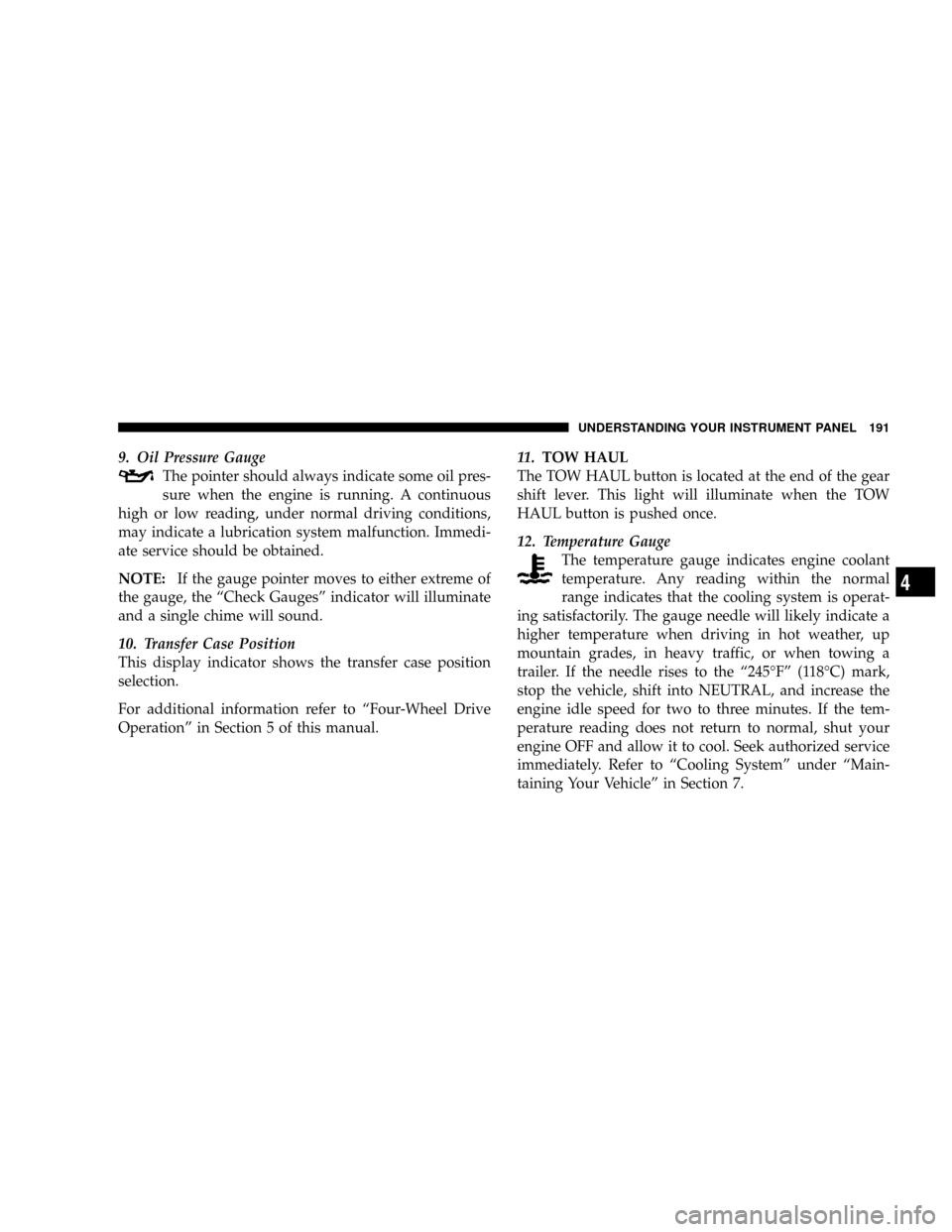 DODGE RAM 2500 DIESEL 2008 3.G Owners Manual 9. Oil Pressure Gauge
The pointer should always indicate some oil pres-
sure when the engine is running. A continuous
high or low reading, under normal driving conditions,
may indicate a lubrication s