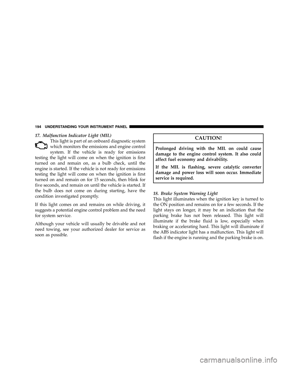 DODGE RAM 2500 DIESEL 2008 3.G Owners Manual 17. Malfunction Indicator Light (MIL)
This light is part of an onboard diagnostic system
which monitors the emissions and engine control
system. If the vehicle is ready for emissions
testing the light DODGE RAM 2500 DIESEL 2008 3.G Owners Manual 17. Malfunction Indicator Light (MIL)
This light is part of an onboard diagnostic system
which monitors the emissions and engine control
system. If the vehicle is ready for emissions
testing the light
