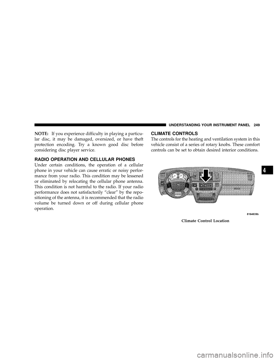 DODGE RAM 2500 DIESEL 2008 3.G Owners Manual NOTE:If you experience difficulty in playing a particu-
lar disc, it may be damaged, oversized, or have theft
protection encoding. Try a known good disc before
considering disc player service.
RADIO O DODGE RAM 2500 DIESEL 2008 3.G Owners Manual NOTE:If you experience difficulty in playing a particu-
lar disc, it may be damaged, oversized, or have theft
protection encoding. Try a known good disc before
considering disc player service.
RADIO O