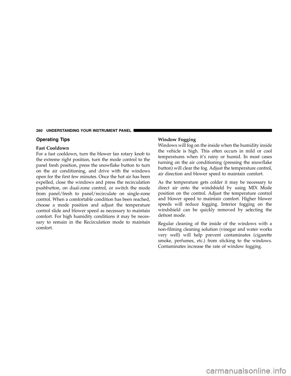 DODGE RAM 2500 DIESEL 2008 3.G Owners Manual Operating Tips
Fast Cooldown
For a fast cooldown, turn the blower fan rotary knob to
the extreme right position, turn the mode control to the
panel fresh position, press the snowflake button to turn
o