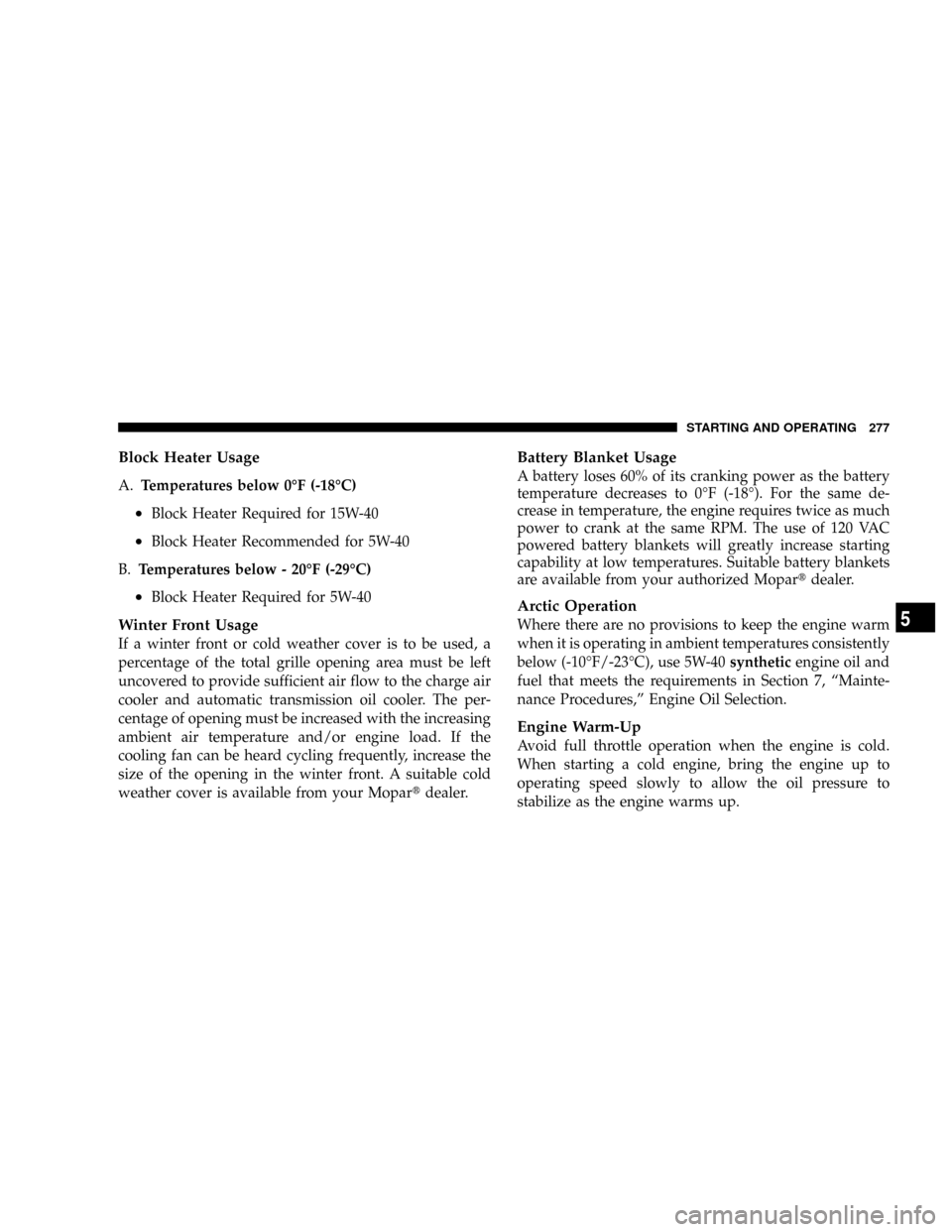 DODGE RAM 2500 DIESEL 2008 3.G Owners Manual Block Heater Usage
A.Temperatures below 0ÉF (-18ÉC)
²Block Heater Required for 15W-40
²Block Heater Recommended for 5W-40
B.Temperatures below - 20ÉF (-29ÉC)
²Block Heater Required for 5W-40
Wi