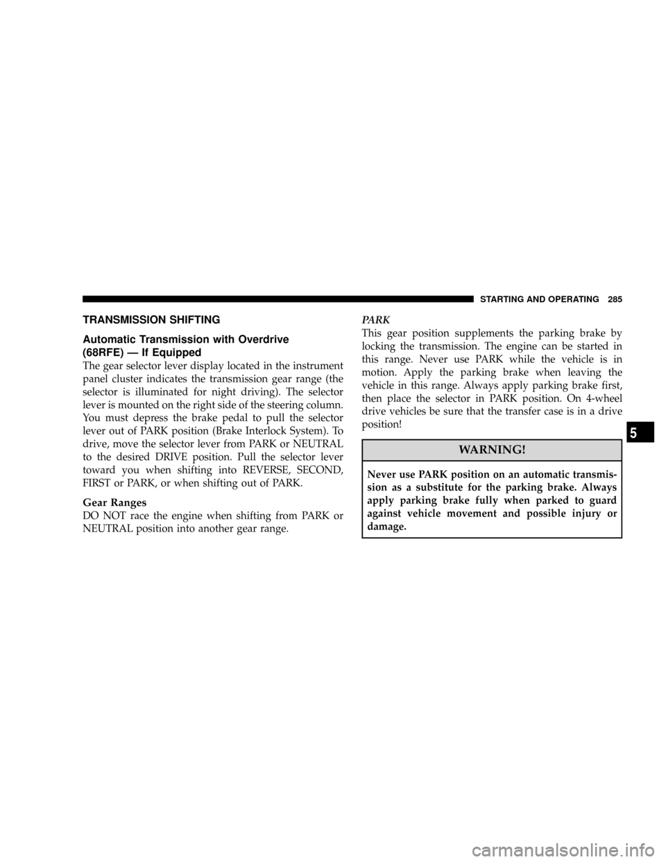 DODGE RAM 2500 DIESEL 2008 3.G Owners Manual TRANSMISSION SHIFTING
Automatic Transmission with Overdrive
(68RFE) Ð If Equipped
The gear selector lever display located in the instrument
panel cluster indicates the transmission gear range (the
se