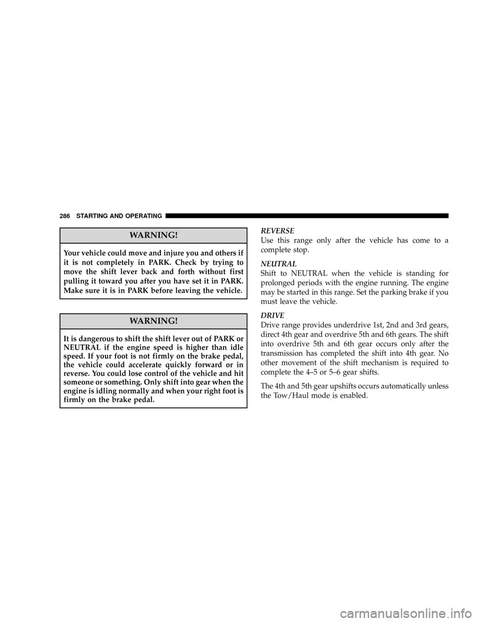DODGE RAM 2500 DIESEL 2008 3.G Owners Manual WARNING!
Your vehicle could move and injure you and others if
it is not completely in PARK. Check by trying to
move the shift lever back and forth without first
pulling it toward you after you have se
