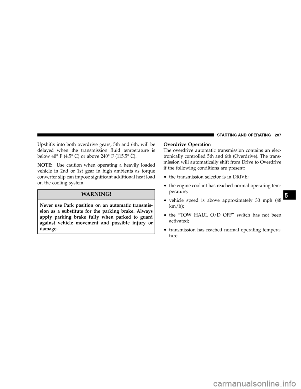 DODGE RAM 2500 DIESEL 2008 3.G Owners Manual Upshifts into both overdrive gears, 5th and 6th, will be
delayed when the transmission fluid temperature is
below 40É F (4.5É C) or above 240É F (115.5É C).
NOTE:Use caution when operating a heavi