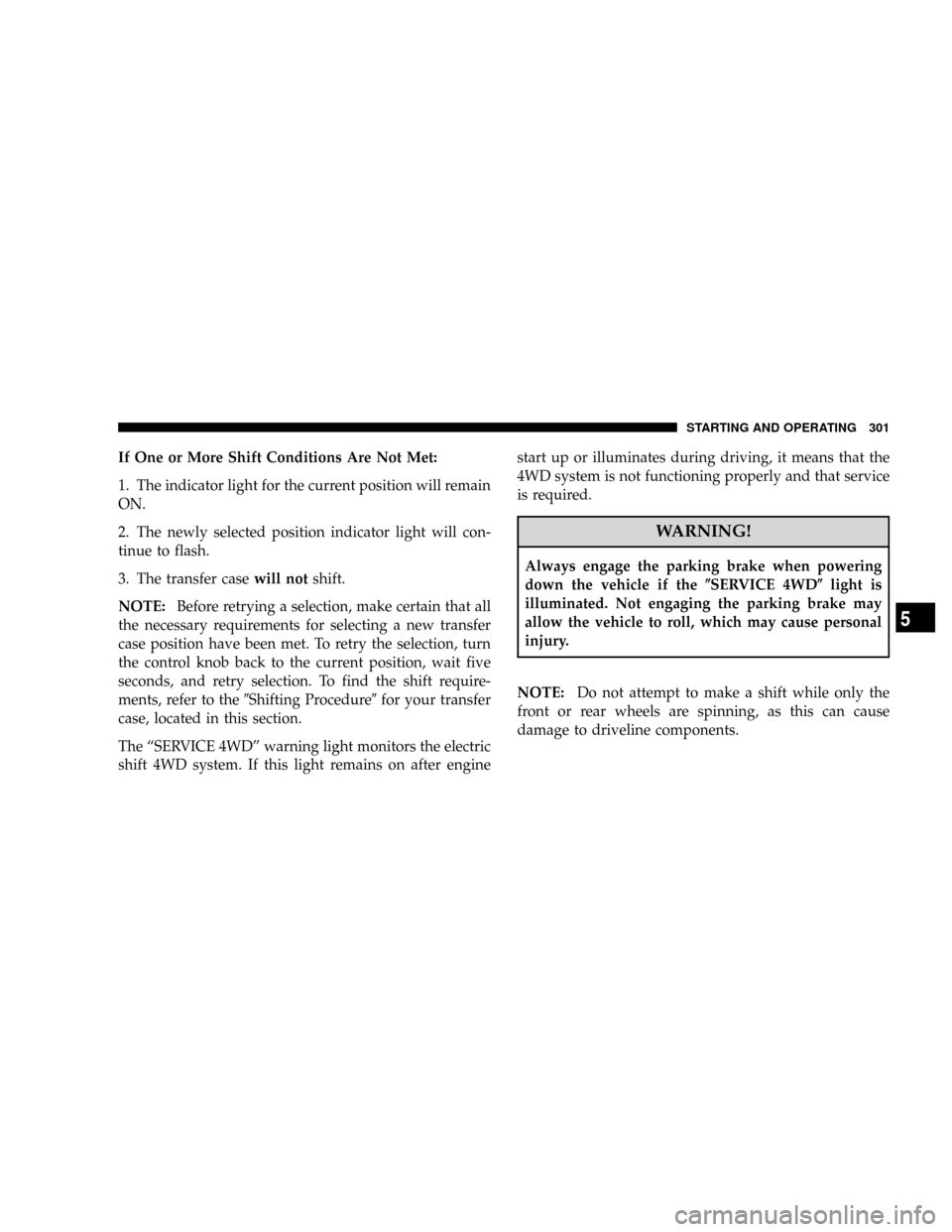 DODGE RAM 2500 DIESEL 2008 3.G Owners Manual If One or More Shift Conditions Are Not Met:
1. The indicator light for the current position will remain
ON.
2. The newly selected position indicator light will con-
tinue to flash.
3. The transfer ca