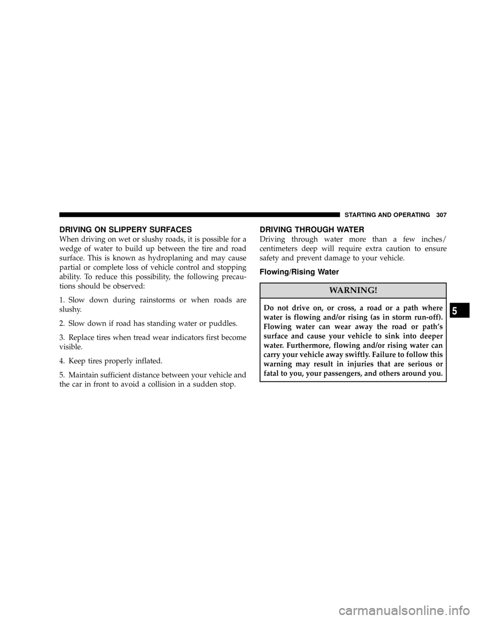 DODGE RAM 2500 DIESEL 2008 3.G Owners Manual DRIVING ON SLIPPERY SURFACES
When driving on wet or slushy roads, it is possible for a
wedge of water to build up between the tire and road
surface. This is known as hydroplaning and may cause
partial