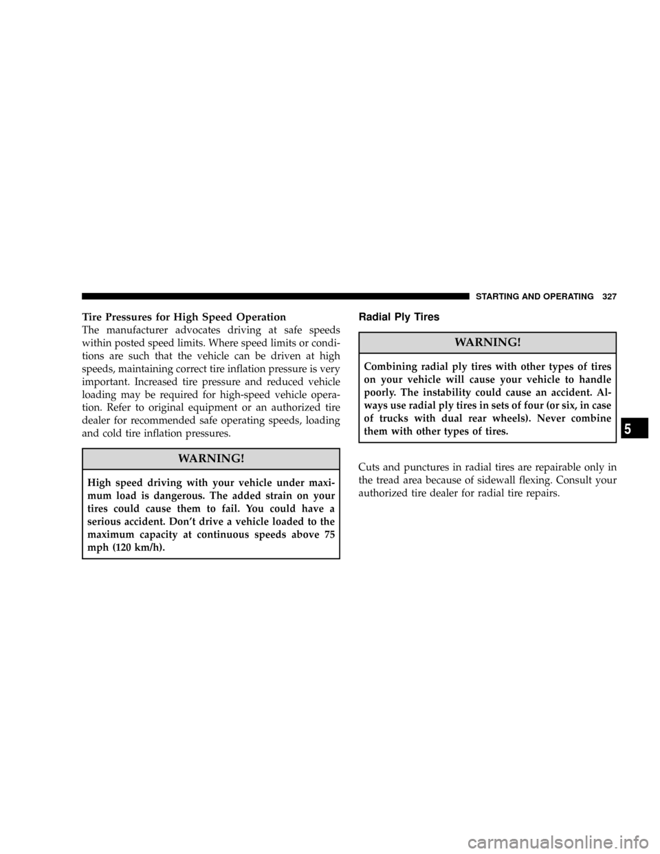 DODGE RAM 2500 DIESEL 2008 3.G Owners Manual Tire Pressures for High Speed Operation
The manufacturer advocates driving at safe speeds
within posted speed limits. Where speed limits or condi-
tions are such that the vehicle can be driven at high DODGE RAM 2500 DIESEL 2008 3.G Owners Manual Tire Pressures for High Speed Operation
The manufacturer advocates driving at safe speeds
within posted speed limits. Where speed limits or condi-
tions are such that the vehicle can be driven at high