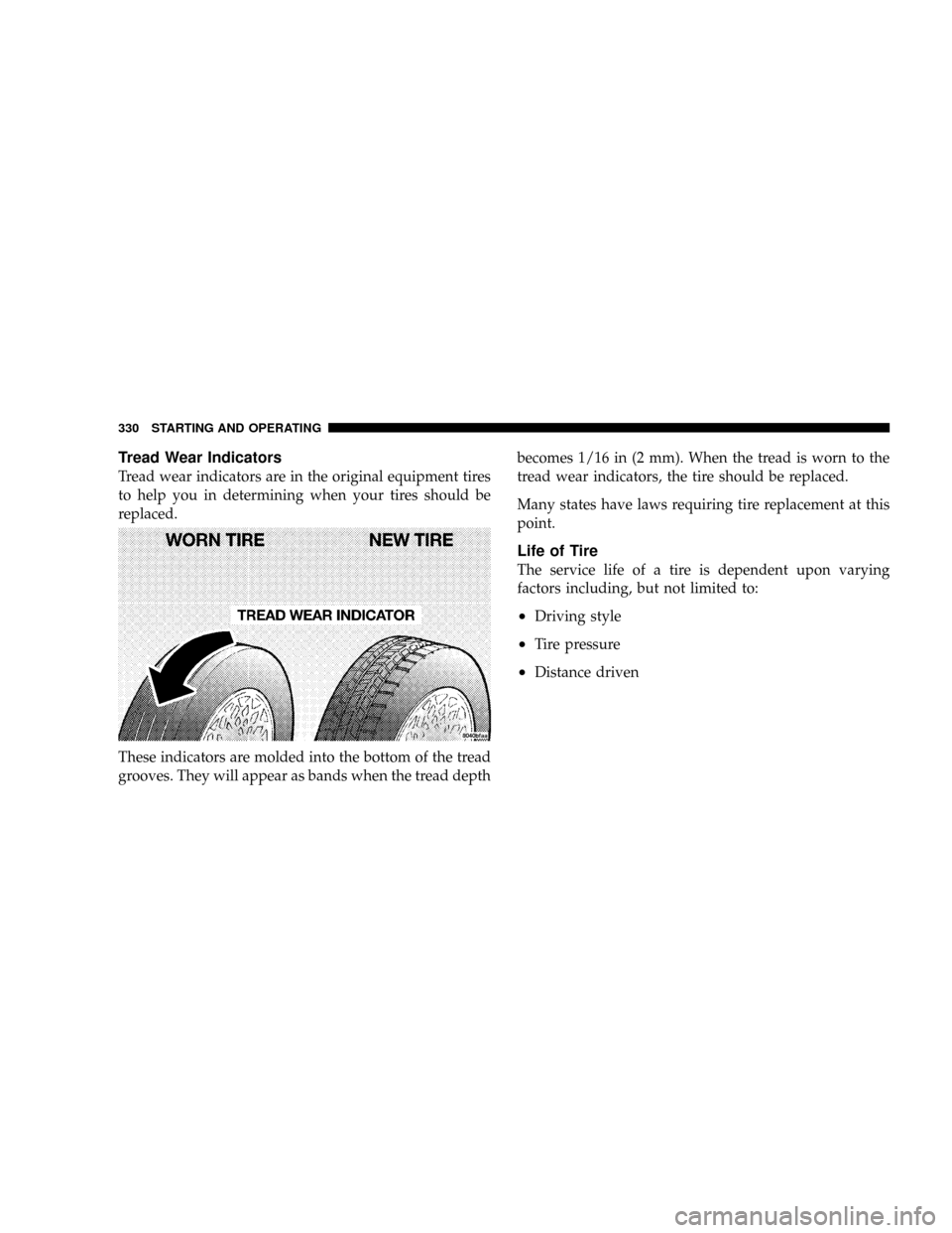 DODGE RAM 2500 DIESEL 2008 3.G Owners Manual Tread Wear Indicators
Tread wear indicators are in the original equipment tires
to help you in determining when your tires should be
replaced.
These indicators are molded into the bottom of the tread
