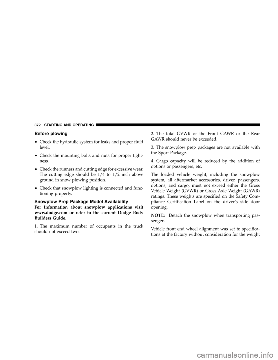 DODGE RAM 2500 DIESEL 2008 3.G Owners Manual Before plowing
²
Check the hydraulic system for leaks and proper fluid
level.
²Check the mounting bolts and nuts for proper tight-
ness.
²Check the runners and cutting edge for excessive wear.
The DODGE RAM 2500 DIESEL 2008 3.G Owners Manual Before plowing
²
Check the hydraulic system for leaks and proper fluid
level.
²Check the mounting bolts and nuts for proper tight-
ness.
²Check the runners and cutting edge for excessive wear.
The