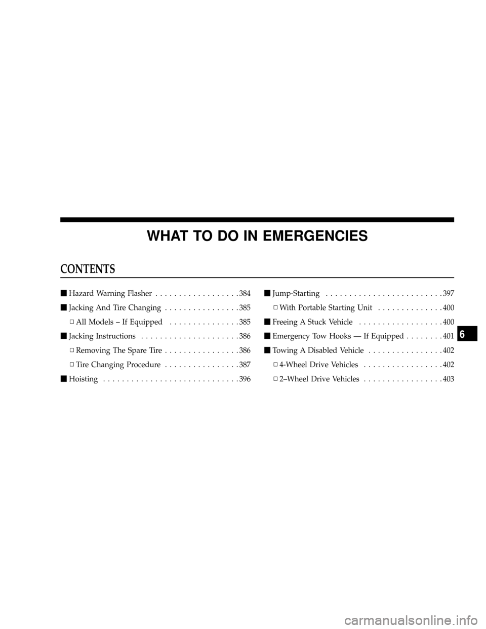 DODGE RAM 2500 DIESEL 2008 3.G Owners Manual WHAT TO DO IN EMERGENCIES
CONTENTS
mHazard Warning Flasher..................384
mJacking And Tire Changing................385
NAll Models ± If Equipped...............385
mJacking Instructions........ DODGE RAM 2500 DIESEL 2008 3.G Owners Manual WHAT TO DO IN EMERGENCIES
CONTENTS
mHazard Warning Flasher..................384
mJacking And Tire Changing................385
NAll Models ± If Equipped...............385
mJacking Instructions........