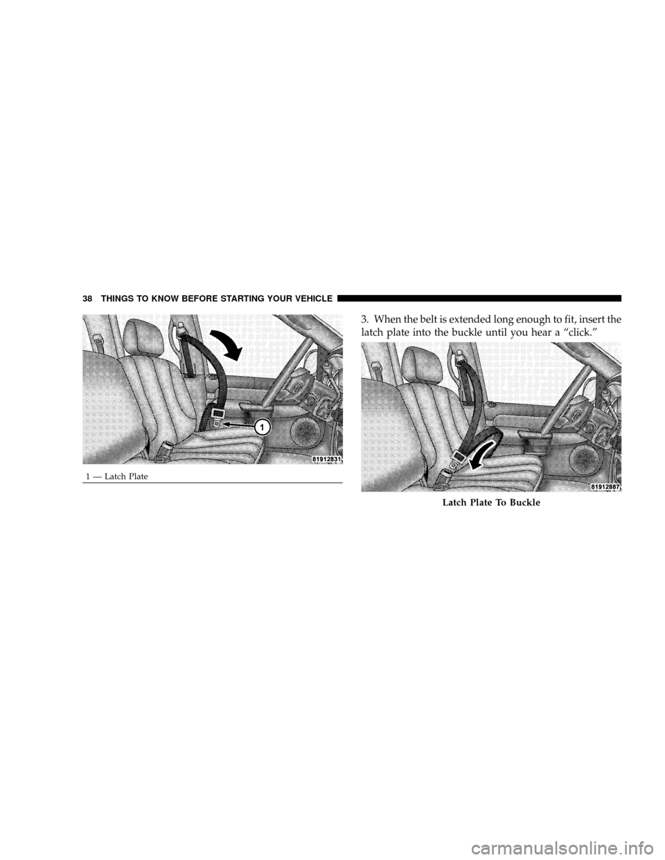 DODGE RAM 2500 DIESEL 2008 3.G Owners Guide 3. When the belt is extended long enough to fit, insert the
latch plate into the buckle until you hear a ªclick.º
1 Ð Latch Plate
Latch Plate To Buckle
38 THINGS TO KNOW BEFORE STARTING YOUR VEHICL