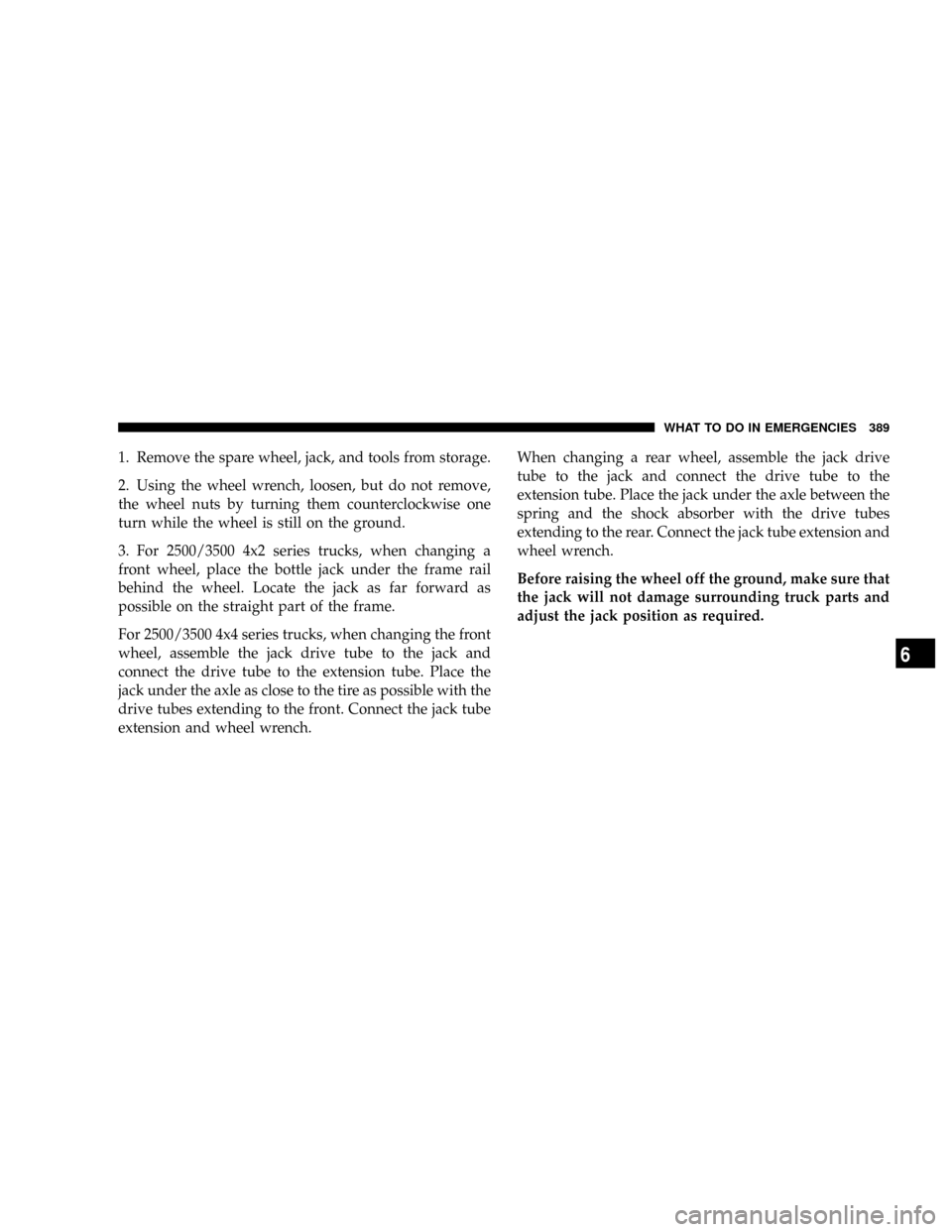 DODGE RAM 2500 DIESEL 2008 3.G Owners Manual 1. Remove the spare wheel, jack, and tools from storage.
2. Using the wheel wrench, loosen, but do not remove,
the wheel nuts by turning them counterclockwise one
turn while the wheel is still on the DODGE RAM 2500 DIESEL 2008 3.G Owners Manual 1. Remove the spare wheel, jack, and tools from storage.
2. Using the wheel wrench, loosen, but do not remove,
the wheel nuts by turning them counterclockwise one
turn while the wheel is still on the