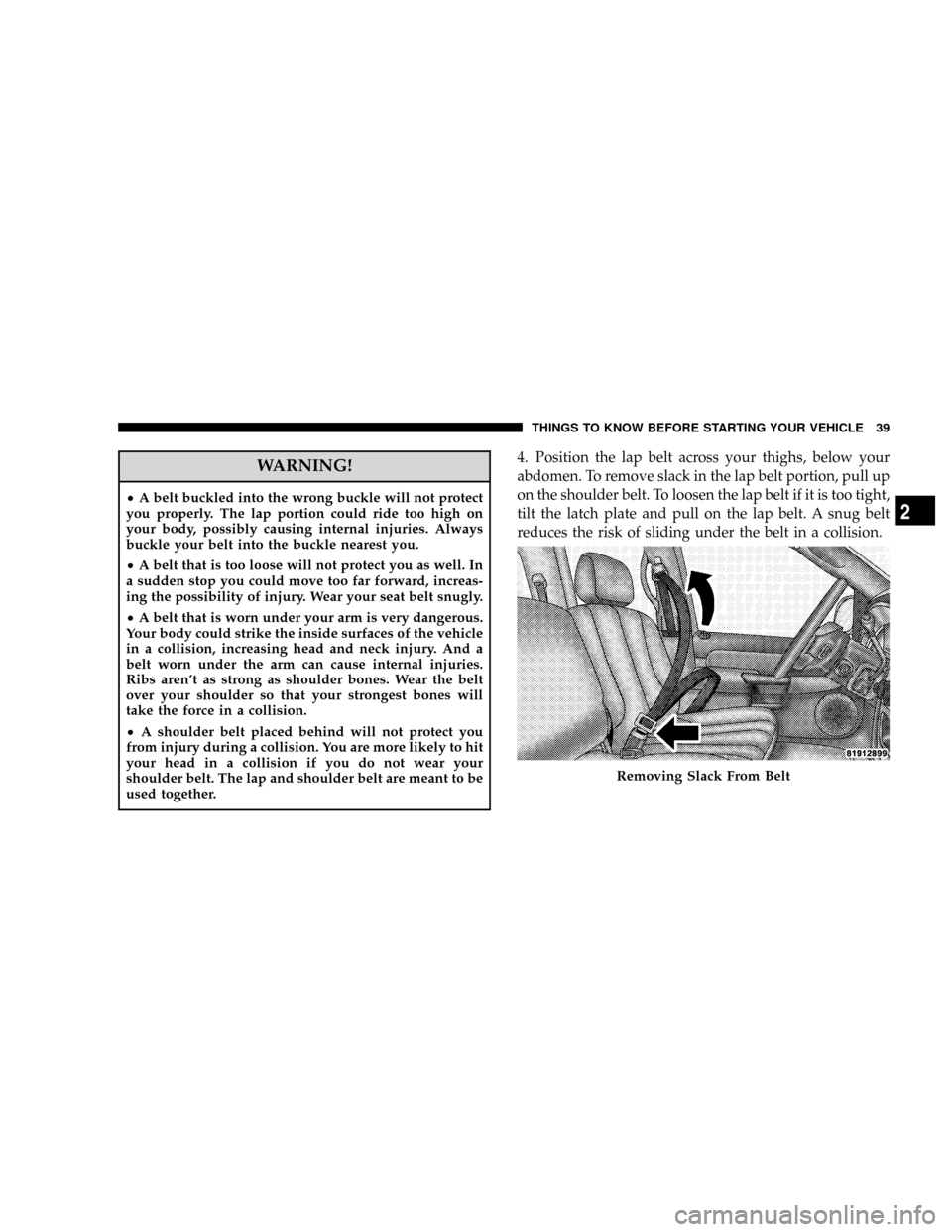 DODGE RAM 2500 DIESEL 2008 3.G Service Manual WARNING!
²A belt buckled into the wrong buckle will not protect
you properly. The lap portion could ride too high on
your body, possibly causing internal injuries. Always
buckle your belt into the bu