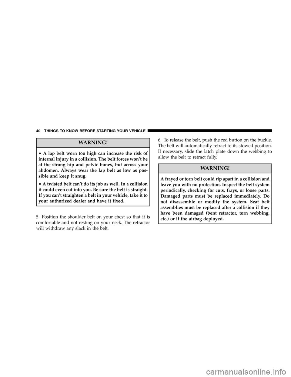 DODGE RAM 2500 DIESEL 2008 3.G Service Manual WARNING!
²A lap belt worn too high can increase the risk of
internal injury in a collision. The belt forces wont be
at the strong hip and pelvic bones, but across your
abdomen. Always wear the lap b
