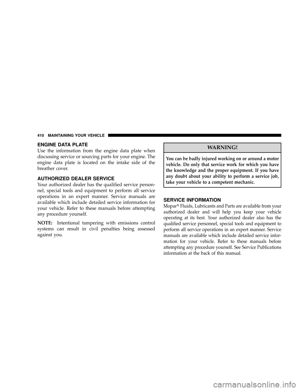 DODGE RAM 2500 DIESEL 2008 3.G Owners Manual ENGINE DATA PLATE
Use the information from the engine data plate when
discussing service or sourcing parts for your engine. The
engine data plate is located on the intake side of the
breather cover.
A DODGE RAM 2500 DIESEL 2008 3.G Owners Manual ENGINE DATA PLATE
Use the information from the engine data plate when
discussing service or sourcing parts for your engine. The
engine data plate is located on the intake side of the
breather cover.
A