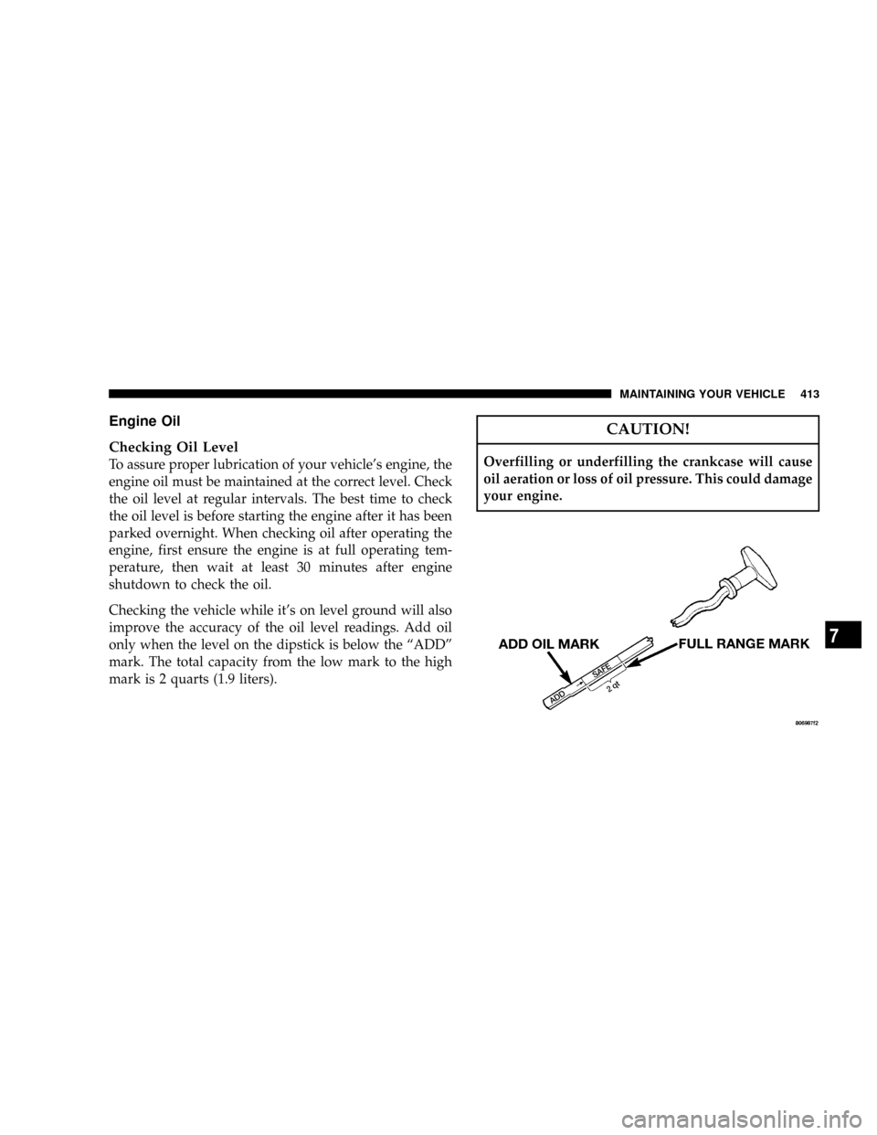 DODGE RAM 2500 DIESEL 2008 3.G Owners Manual Engine Oil
Checking Oil Level
To assure proper lubrication of your vehicles engine, the
engine oil must be maintained at the correct level. Check
the oil level at regular intervals. The best time to DODGE RAM 2500 DIESEL 2008 3.G Owners Manual Engine Oil
Checking Oil Level
To assure proper lubrication of your vehicles engine, the
engine oil must be maintained at the correct level. Check
the oil level at regular intervals. The best time to