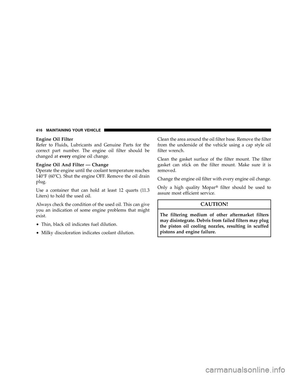 DODGE RAM 2500 DIESEL 2008 3.G Owners Manual Engine Oil Filter
Refer to Fluids, Lubricants and Genuine Parts for the
correct part number. The engine oil filter should be
changed ateveryengine oil change.
Engine Oil And Filter Ð Change
Operate t DODGE RAM 2500 DIESEL 2008 3.G Owners Manual Engine Oil Filter
Refer to Fluids, Lubricants and Genuine Parts for the
correct part number. The engine oil filter should be
changed ateveryengine oil change.
Engine Oil And Filter Ð Change
Operate t