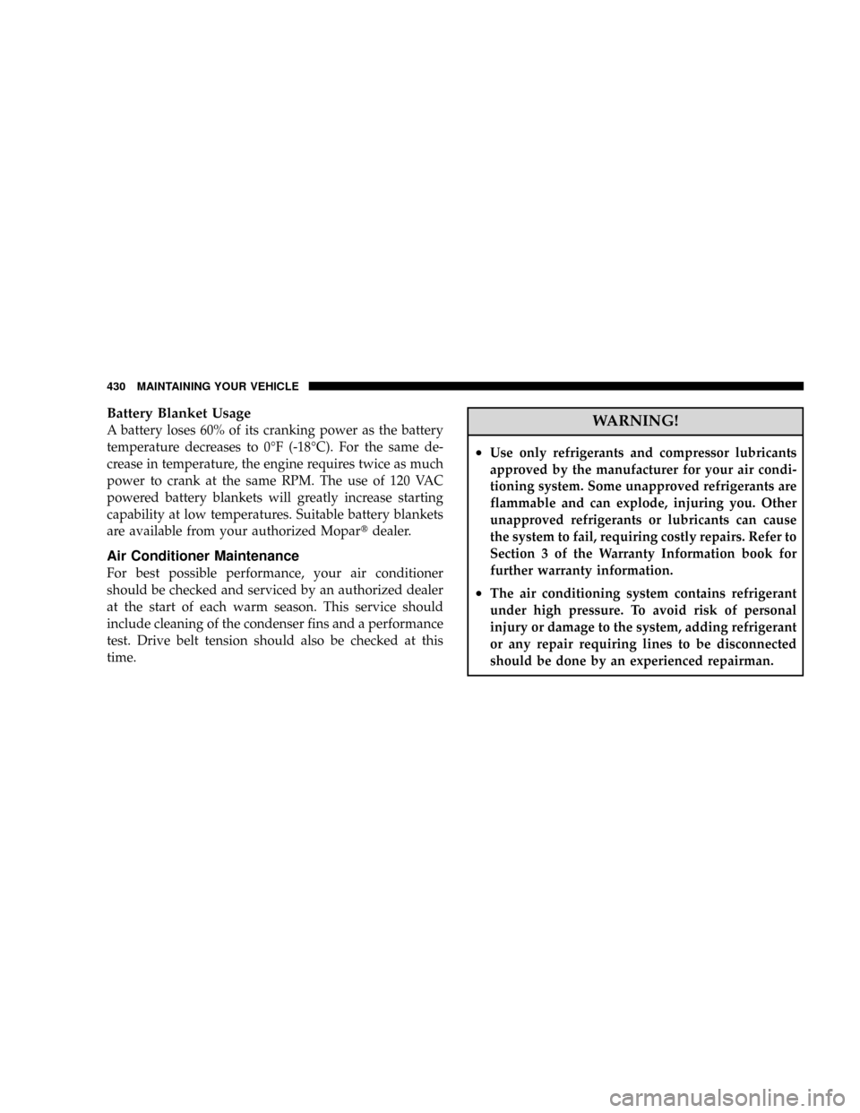 DODGE RAM 2500 DIESEL 2008 3.G Owners Manual Battery Blanket Usage
A battery loses 60% of its cranking power as the battery
temperature decreases to 0ÉF (-18ÉC). For the same de-
crease in temperature, the engine requires twice as much
power t DODGE RAM 2500 DIESEL 2008 3.G Owners Manual Battery Blanket Usage
A battery loses 60% of its cranking power as the battery
temperature decreases to 0ÉF (-18ÉC). For the same de-
crease in temperature, the engine requires twice as much
power t
