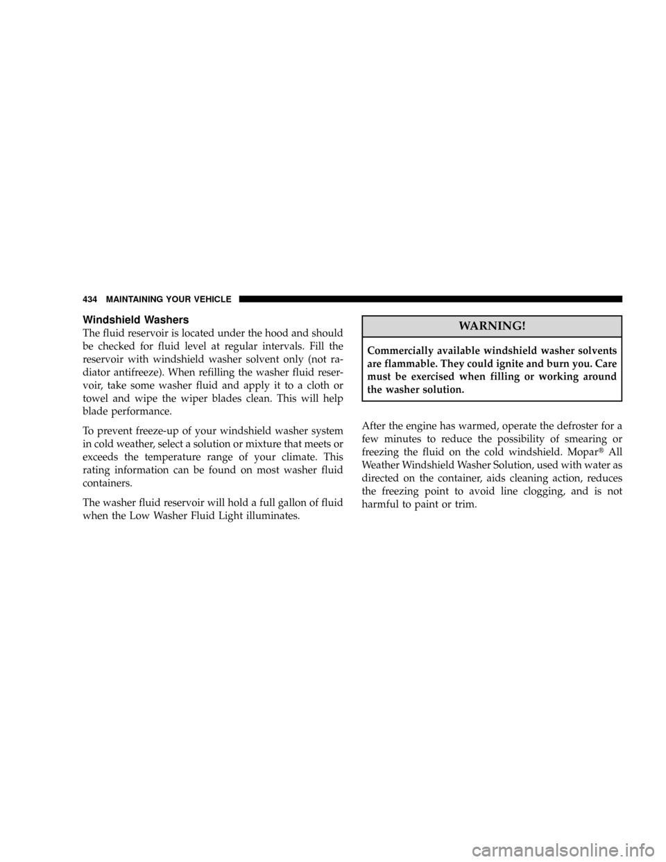 DODGE RAM 2500 DIESEL 2008 3.G Owners Manual Windshield Washers
The fluid reservoir is located under the hood and should
be checked for fluid level at regular intervals. Fill the
reservoir with windshield washer solvent only (not ra-
diator anti DODGE RAM 2500 DIESEL 2008 3.G Owners Manual Windshield Washers
The fluid reservoir is located under the hood and should
be checked for fluid level at regular intervals. Fill the
reservoir with windshield washer solvent only (not ra-
diator anti