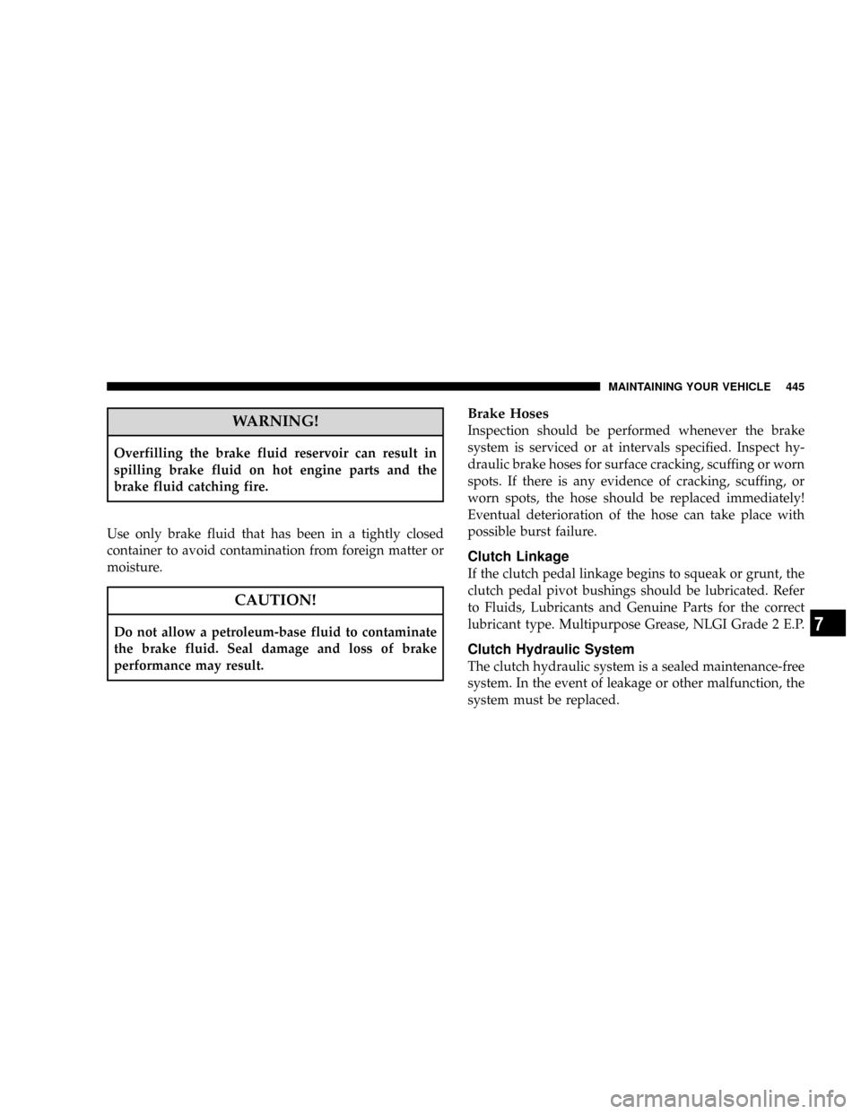 DODGE RAM 2500 DIESEL 2008 3.G Owners Manual WARNING!
Overfilling the brake fluid reservoir can result in
spilling brake fluid on hot engine parts and the
brake fluid catching fire.
Use only brake fluid that has been in a tightly closed
containe DODGE RAM 2500 DIESEL 2008 3.G Owners Manual WARNING!
Overfilling the brake fluid reservoir can result in
spilling brake fluid on hot engine parts and the
brake fluid catching fire.
Use only brake fluid that has been in a tightly closed
containe