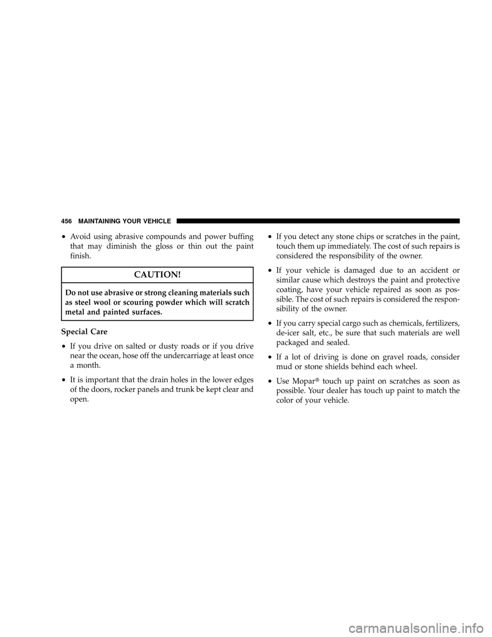 DODGE RAM 2500 DIESEL 2008 3.G Owners Manual ²Avoid using abrasive compounds and power buffing
that may diminish the gloss or thin out the paint
finish.
CAUTION!
Do not use abrasive or strong cleaning materials such
as steel wool or scouring po DODGE RAM 2500 DIESEL 2008 3.G Owners Manual ²Avoid using abrasive compounds and power buffing
that may diminish the gloss or thin out the paint
finish.
CAUTION!
Do not use abrasive or strong cleaning materials such
as steel wool or scouring po