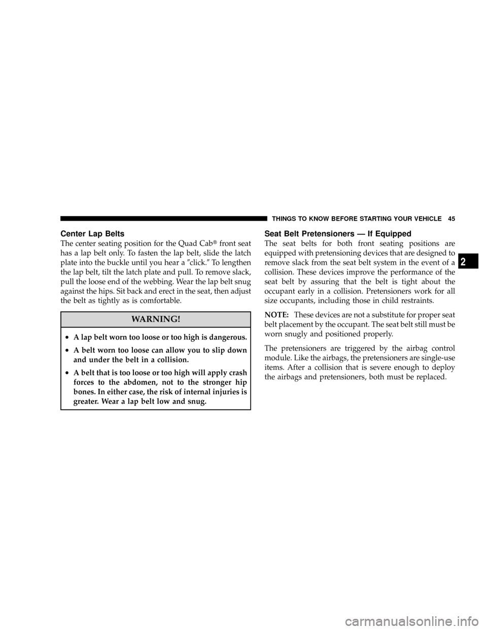 DODGE RAM 2500 DIESEL 2008 3.G Service Manual Center Lap Belts
The center seating position for the Quad Cabtfront seat
has a lap belt only. To fasten the lap belt, slide the latch
plate into the buckle until you hear a9click.9To lengthen
the lap 