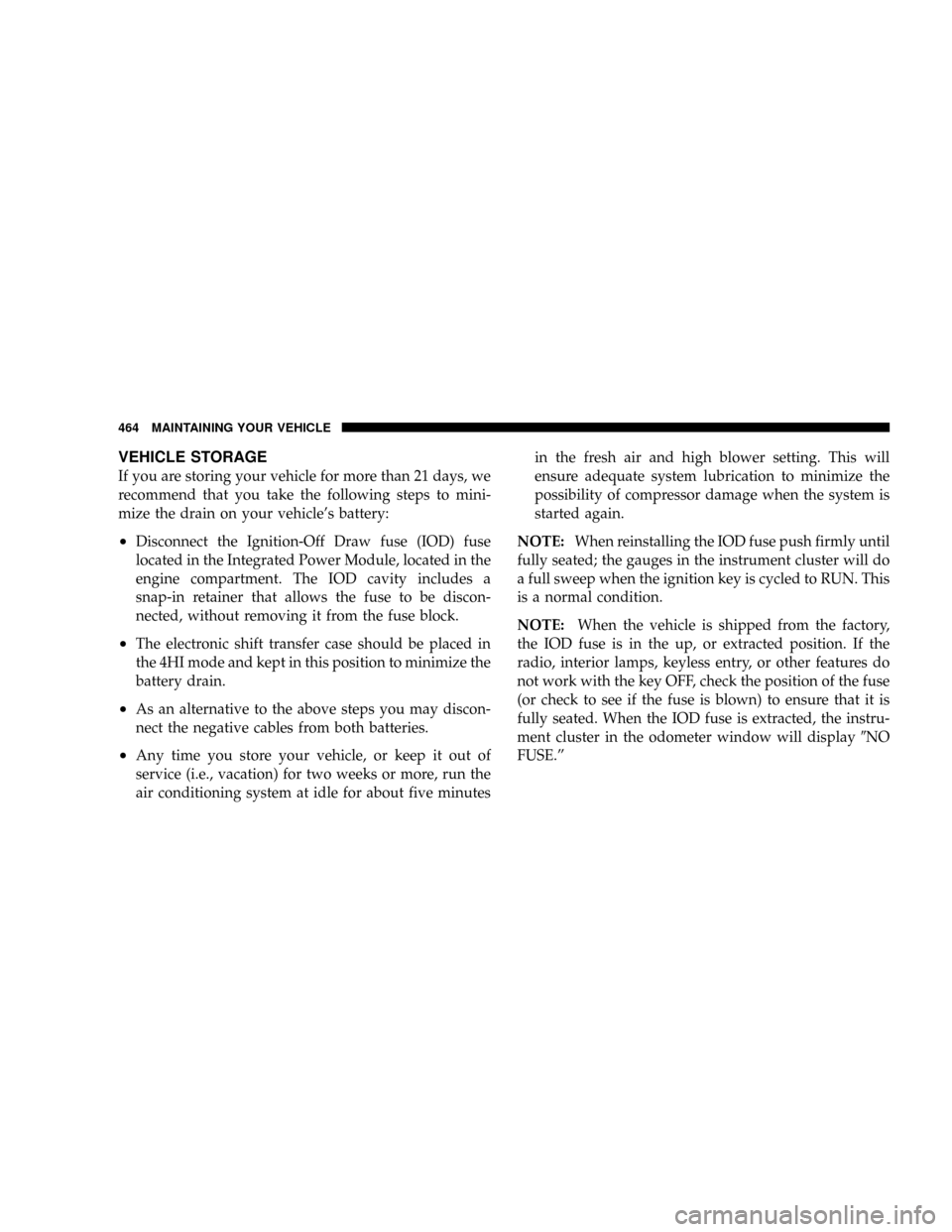 DODGE RAM 2500 DIESEL 2008 3.G Owners Manual VEHICLE STORAGE
If you are storing your vehicle for more than 21 days, we
recommend that you take the following steps to mini-
mize the drain on your vehicles battery:
²Disconnect the Ignition-Off D DODGE RAM 2500 DIESEL 2008 3.G Owners Manual VEHICLE STORAGE
If you are storing your vehicle for more than 21 days, we
recommend that you take the following steps to mini-
mize the drain on your vehicles battery:
²Disconnect the Ignition-Off D