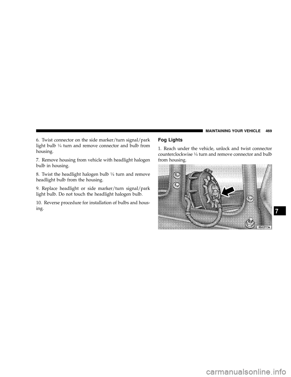 DODGE RAM 2500 DIESEL 2008 3.G Owners Manual 6. Twist connector on the side marker/turn signal/park
light bulb1¤4turn and remove connector and bulb from
housing.
7. Remove housing from vehicle with headlight halogen
bulb in housing.
8. Twist th