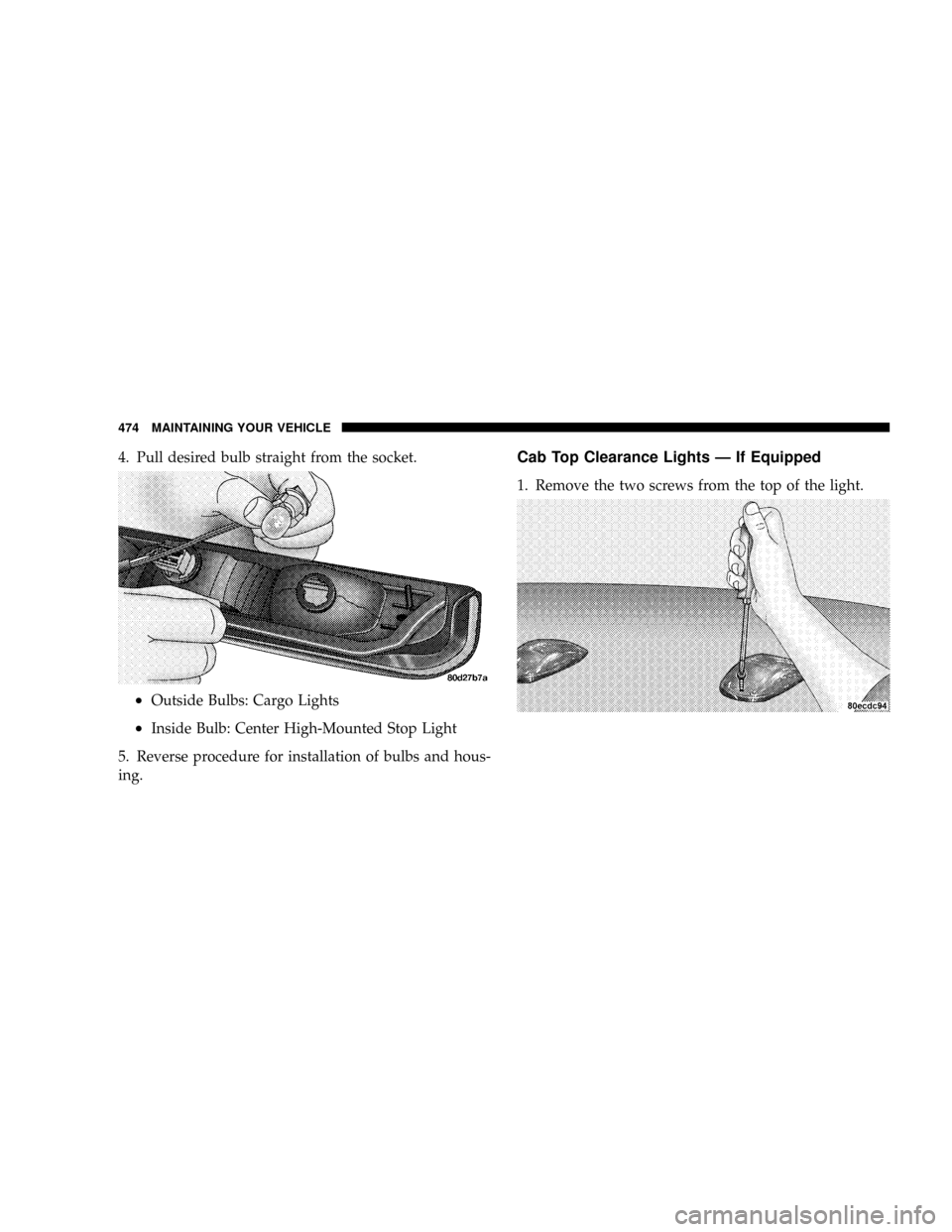 DODGE RAM 2500 DIESEL 2008 3.G Owners Manual 4. Pull desired bulb straight from the socket.
²Outside Bulbs: Cargo Lights
²Inside Bulb: Center High-Mounted Stop Light
5. Reverse procedure for installation of bulbs and hous-
ing.
Cab Top Clearan