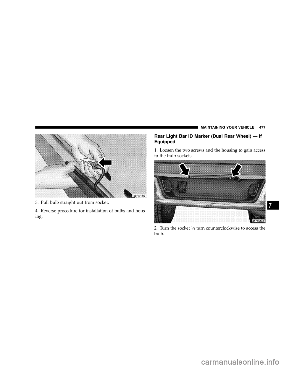 DODGE RAM 2500 DIESEL 2008 3.G Owners Manual 3. Pull bulb straight out from socket.
4. Reverse procedure for installation of bulbs and hous-
ing.
Rear Light Bar ID Marker (Dual Rear Wheel) Ð If
Equipped
1. Loosen the two screws and the housing 