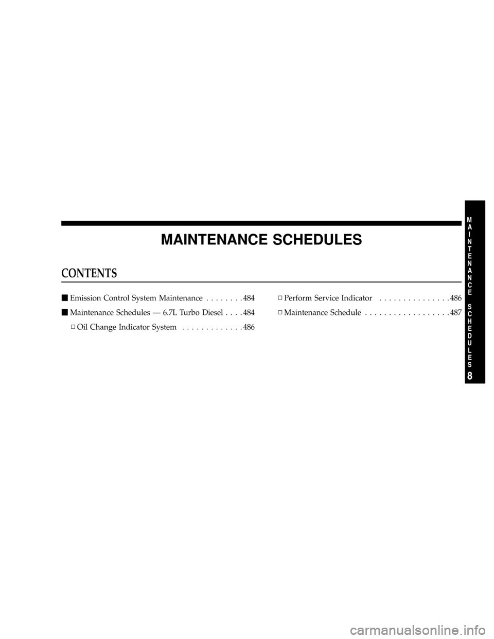 DODGE RAM 2500 DIESEL 2008 3.G Owners Manual MAINTENANCE SCHEDULES
CONTENTS
mEmission Control System Maintenance........484
mMaintenance Schedules Ð 6.7L Turbo Diesel....484
NOil Change Indicator System.............486NPerform Service Indicator