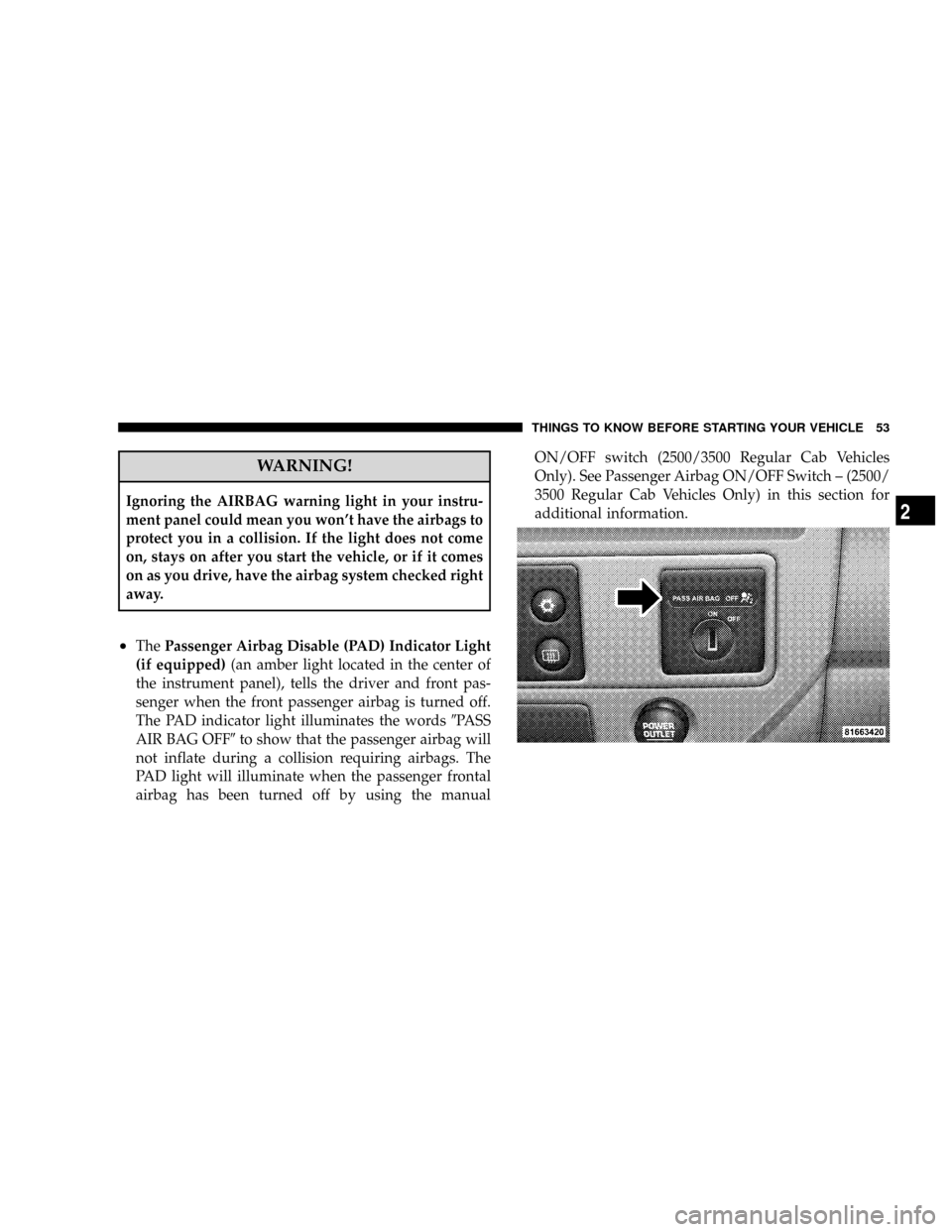 DODGE RAM 2500 DIESEL 2008 3.G Workshop Manual WARNING!
Ignoring the AIRBAG warning light in your instru-
ment panel could mean you wont have the airbags to
protect you in a collision. If the light does not come
on, stays on after you start the v DODGE RAM 2500 DIESEL 2008 3.G Workshop Manual WARNING!
Ignoring the AIRBAG warning light in your instru-
ment panel could mean you wont have the airbags to
protect you in a collision. If the light does not come
on, stays on after you start the v