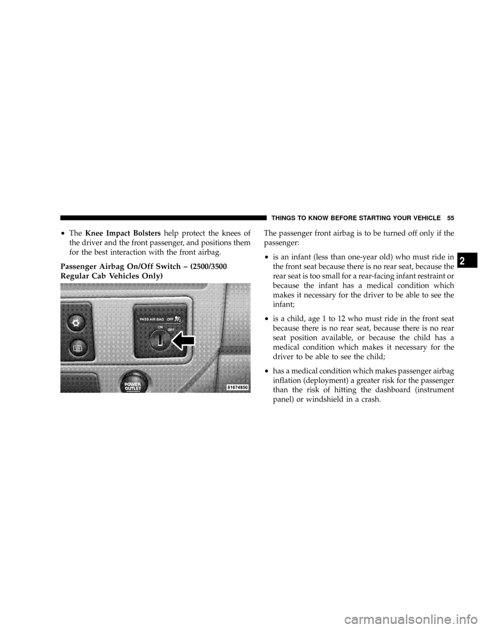 DODGE RAM 2500 DIESEL 2008 3.G Owners Manual ²TheKnee Impact Bolstershelp protect the knees of
the driver and the front passenger, and positions them
for the best interaction with the front airbag.
Passenger Airbag On/Off Switch ± (2500/3500
R