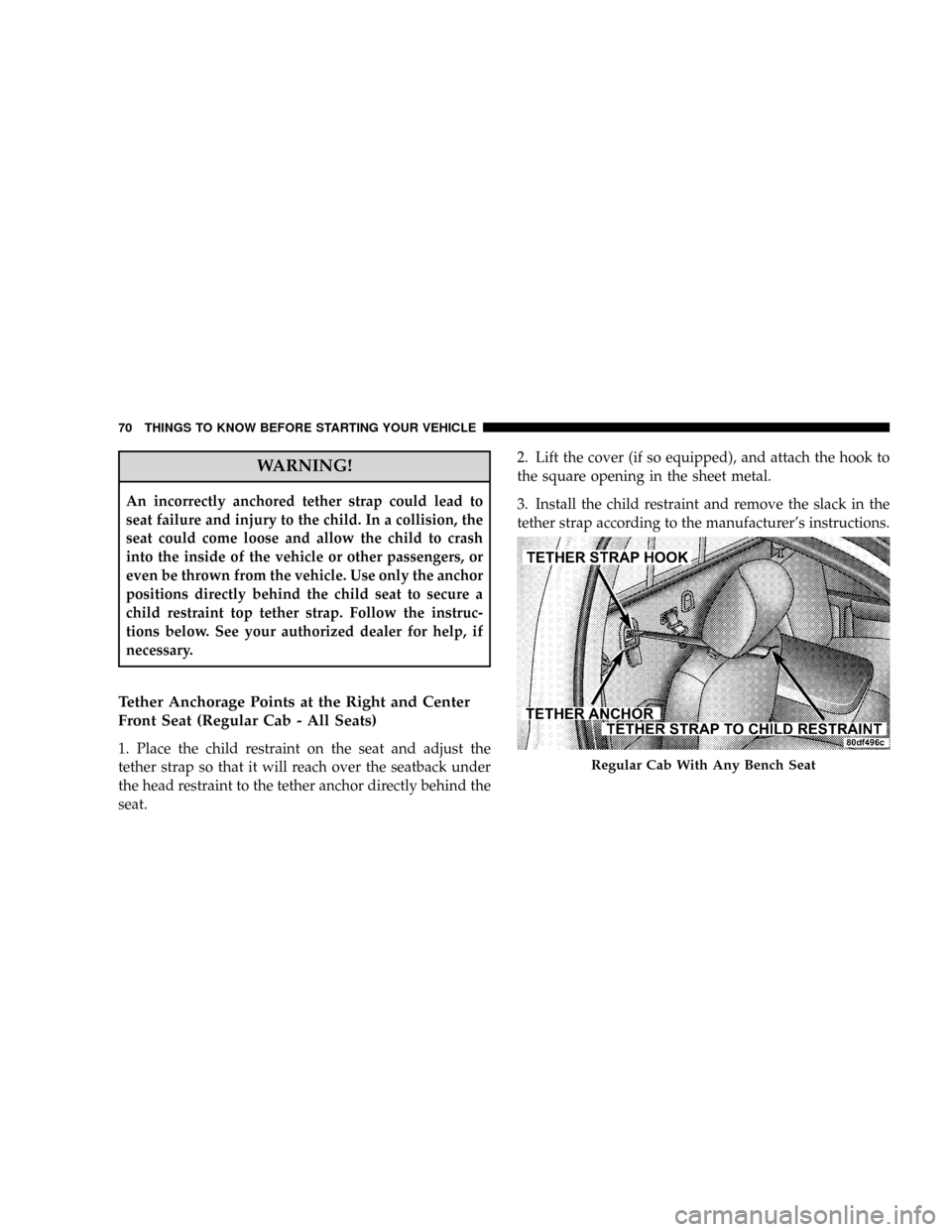 DODGE RAM 2500 DIESEL 2008 3.G Manual PDF WARNING!
An incorrectly anchored tether strap could lead to
seat failure and injury to the child. In a collision, the
seat could come loose and allow the child to crash
into the inside of the vehicle 