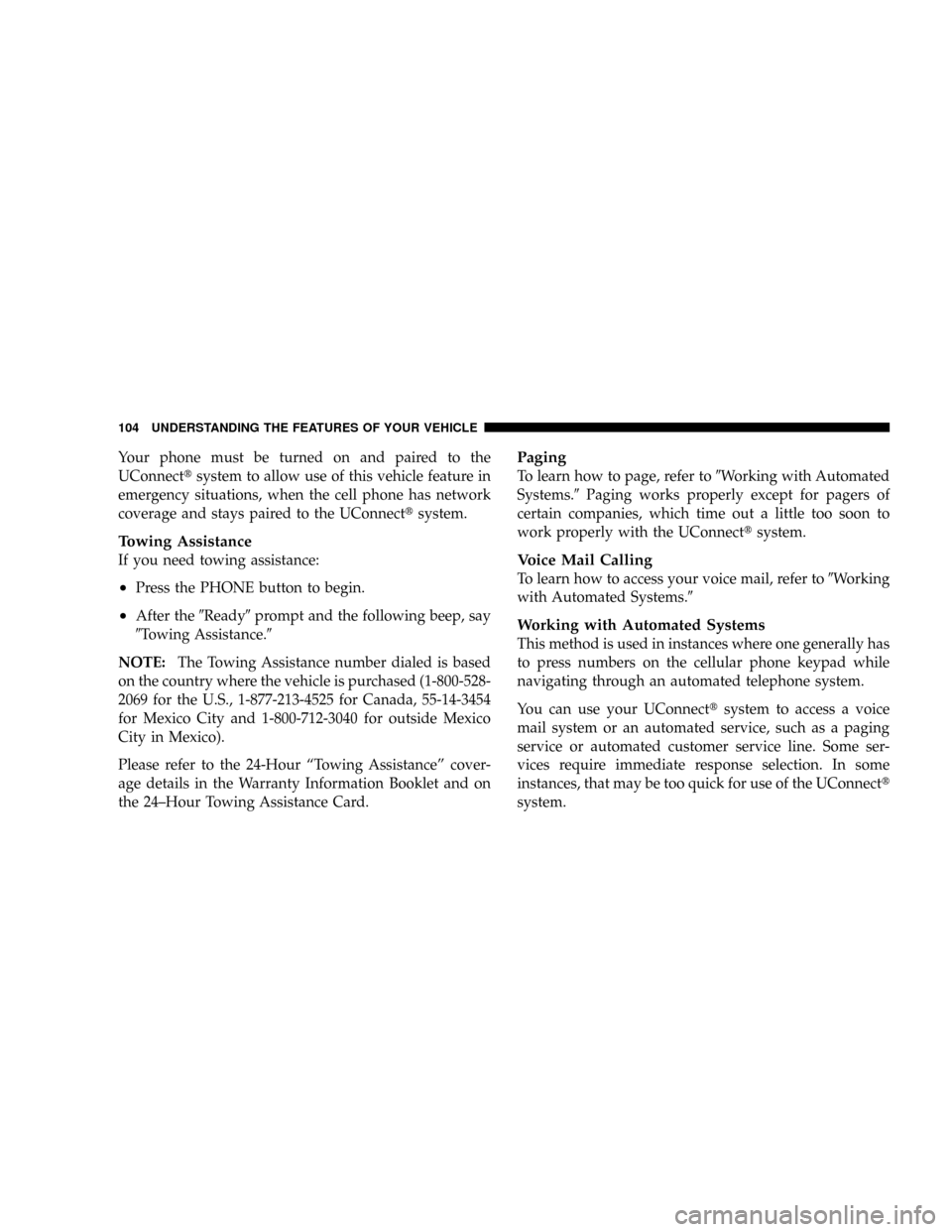 DODGE RAM 2500 GAS 2008 3.G Owners Manual Your phone must be turned on and paired to the
UConnecttsystem to allow use of this vehicle feature in
emergency situations, when the cell phone has network
coverage and stays paired to the UConnectts