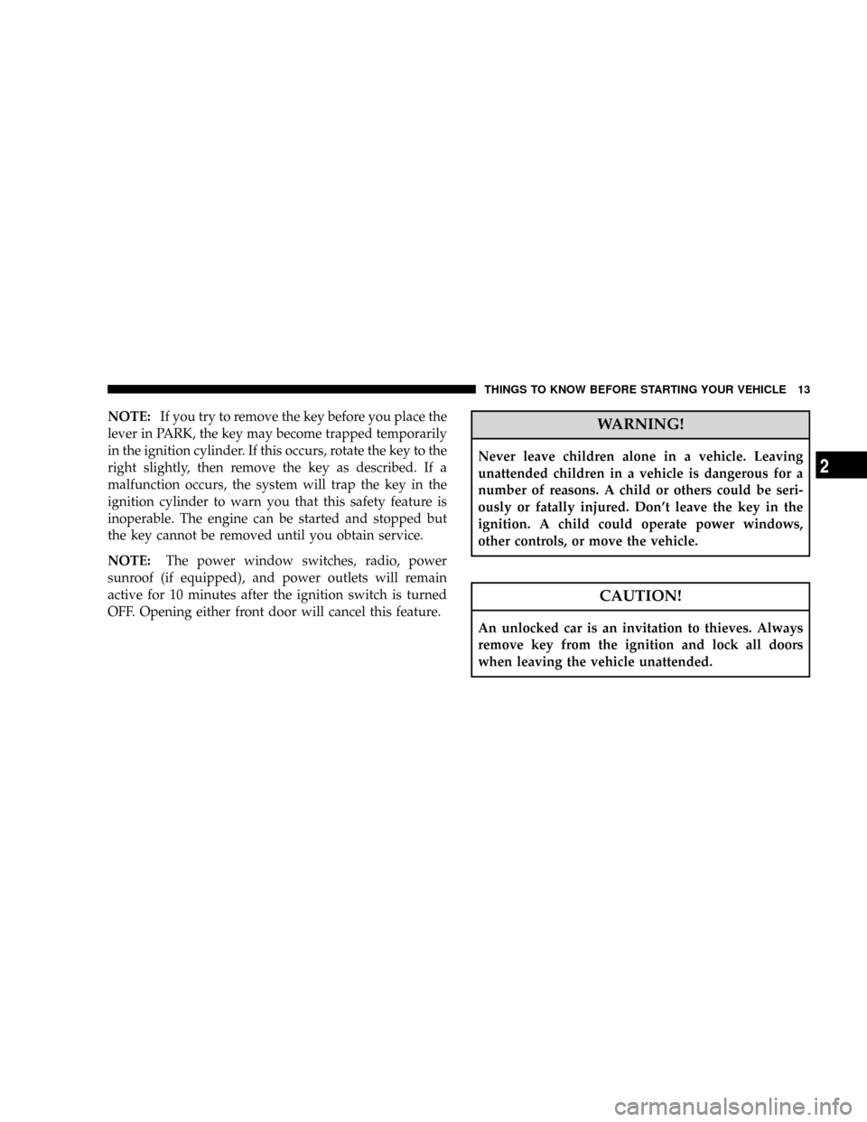 DODGE RAM 2500 GAS 2008 3.G Owners Manual NOTE:If you try to remove the key before you place the
lever in PARK, the key may become trapped temporarily
in the ignition cylinder. If this occurs, rotate the key to the
right slightly, then remove