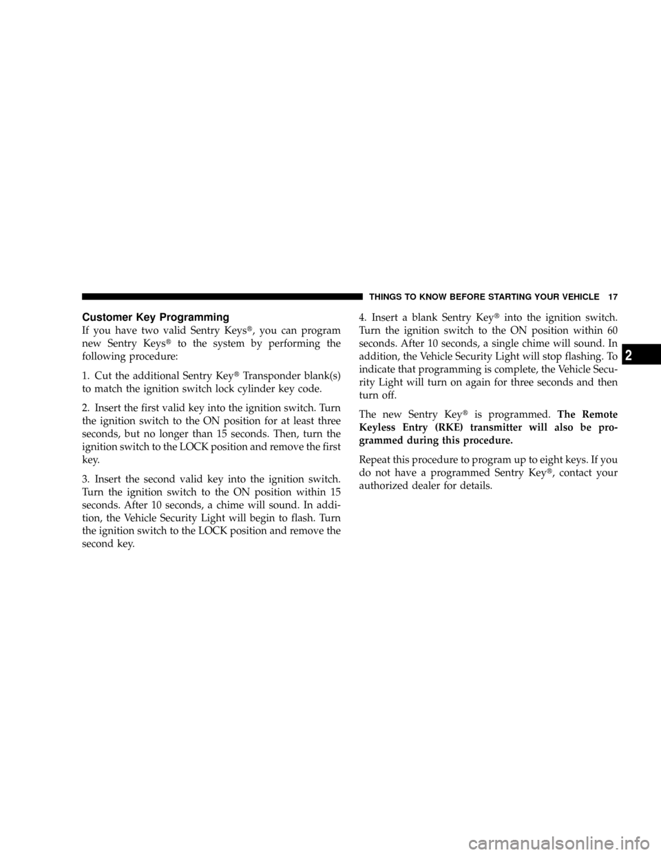 DODGE RAM 2500 GAS 2008 3.G Owners Manual Customer Key Programming
If you have two valid Sentry Keyst, you can program
new Sentry Keystto the system by performing the
following procedure:
1. Cut the additional Sentry KeytTransponder blank(s)
