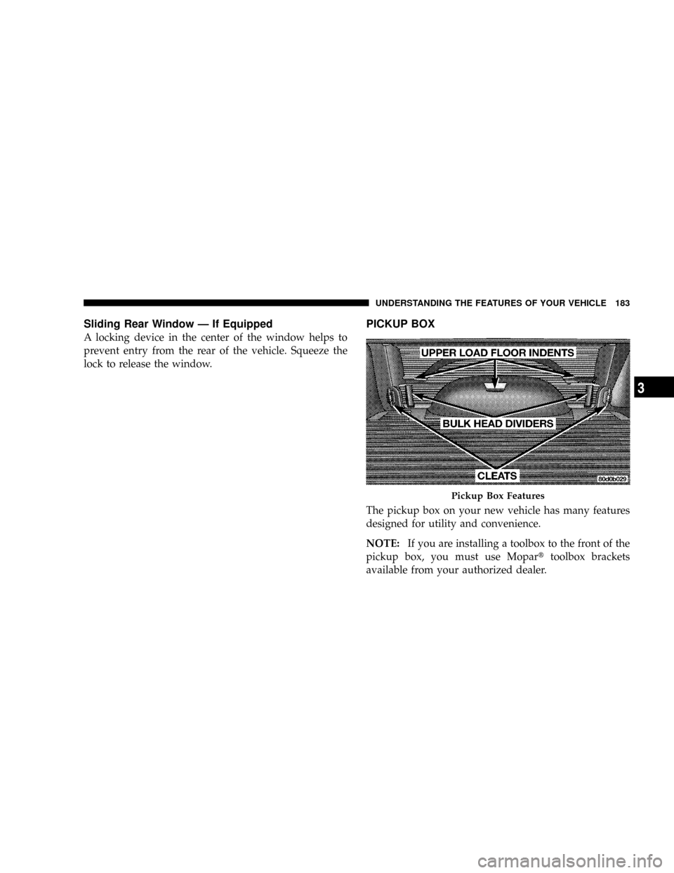 DODGE RAM 2500 GAS 2008 3.G Owners Manual Sliding Rear Window Ð If Equipped
A locking device in the center of the window helps to
prevent entry from the rear of the vehicle. Squeeze the
lock to release the window.
PICKUP BOX
The pickup box o