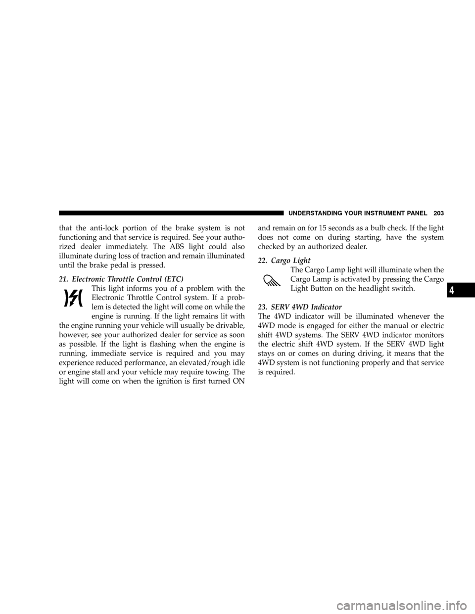 DODGE RAM 2500 GAS 2008 3.G Owners Manual that the anti-lock portion of the brake system is not
functioning and that service is required. See your autho-
rized dealer immediately. The ABS light could also
illuminate during loss of traction an DODGE RAM 2500 GAS 2008 3.G Owners Manual that the anti-lock portion of the brake system is not
functioning and that service is required. See your autho-
rized dealer immediately. The ABS light could also
illuminate during loss of traction an
