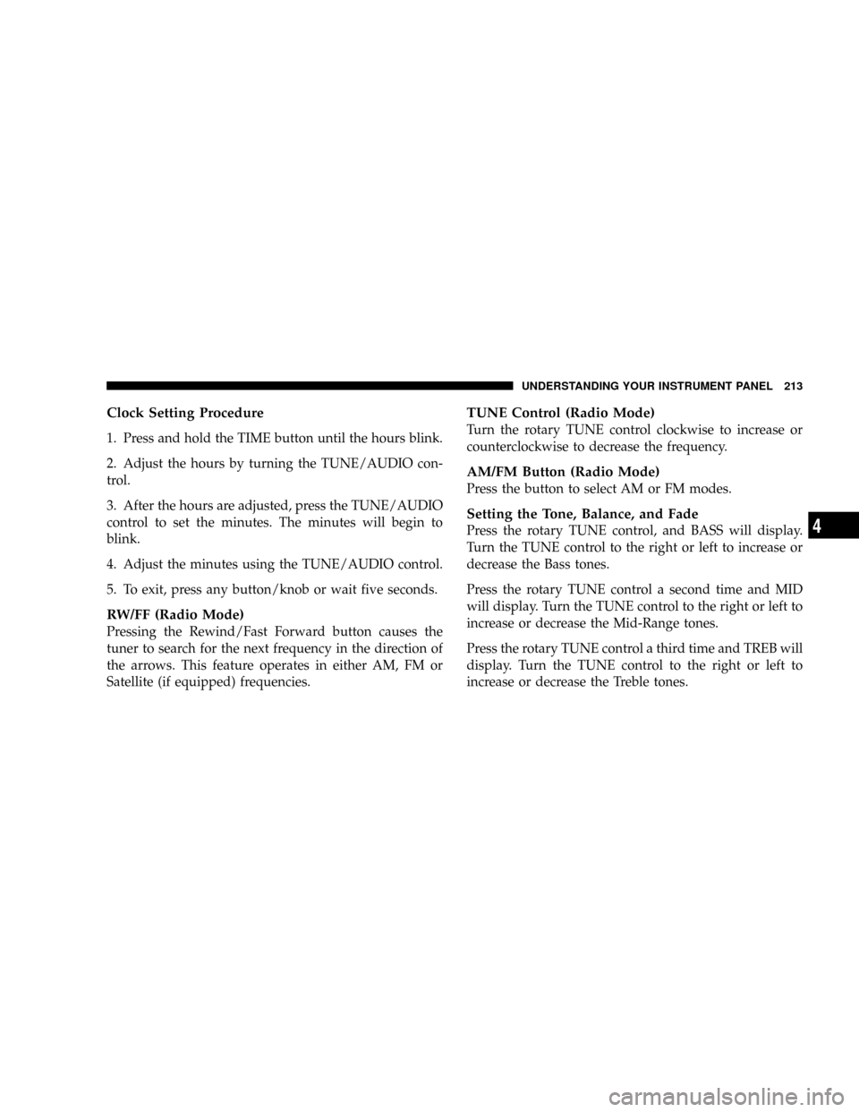 DODGE RAM 2500 GAS 2008 3.G Owners Manual Clock Setting Procedure
1. Press and hold the TIME button until the hours blink.
2. Adjust the hours by turning the TUNE/AUDIO con-
trol.
3. After the hours are adjusted, press the TUNE/AUDIO
control DODGE RAM 2500 GAS 2008 3.G Owners Manual Clock Setting Procedure
1. Press and hold the TIME button until the hours blink.
2. Adjust the hours by turning the TUNE/AUDIO con-
trol.
3. After the hours are adjusted, press the TUNE/AUDIO
control